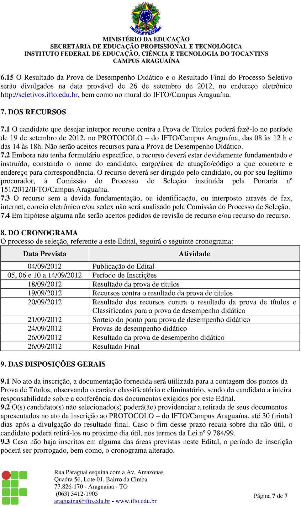 1 O candidato que desejar interpor recurso contra a Prova de Títulos poderá fazê-lo no período de 19 de setembro de 2012, no PROTOCOLO do IFTO/Campus Araguaína, das 08 às 12 h e das 14 às 18h.