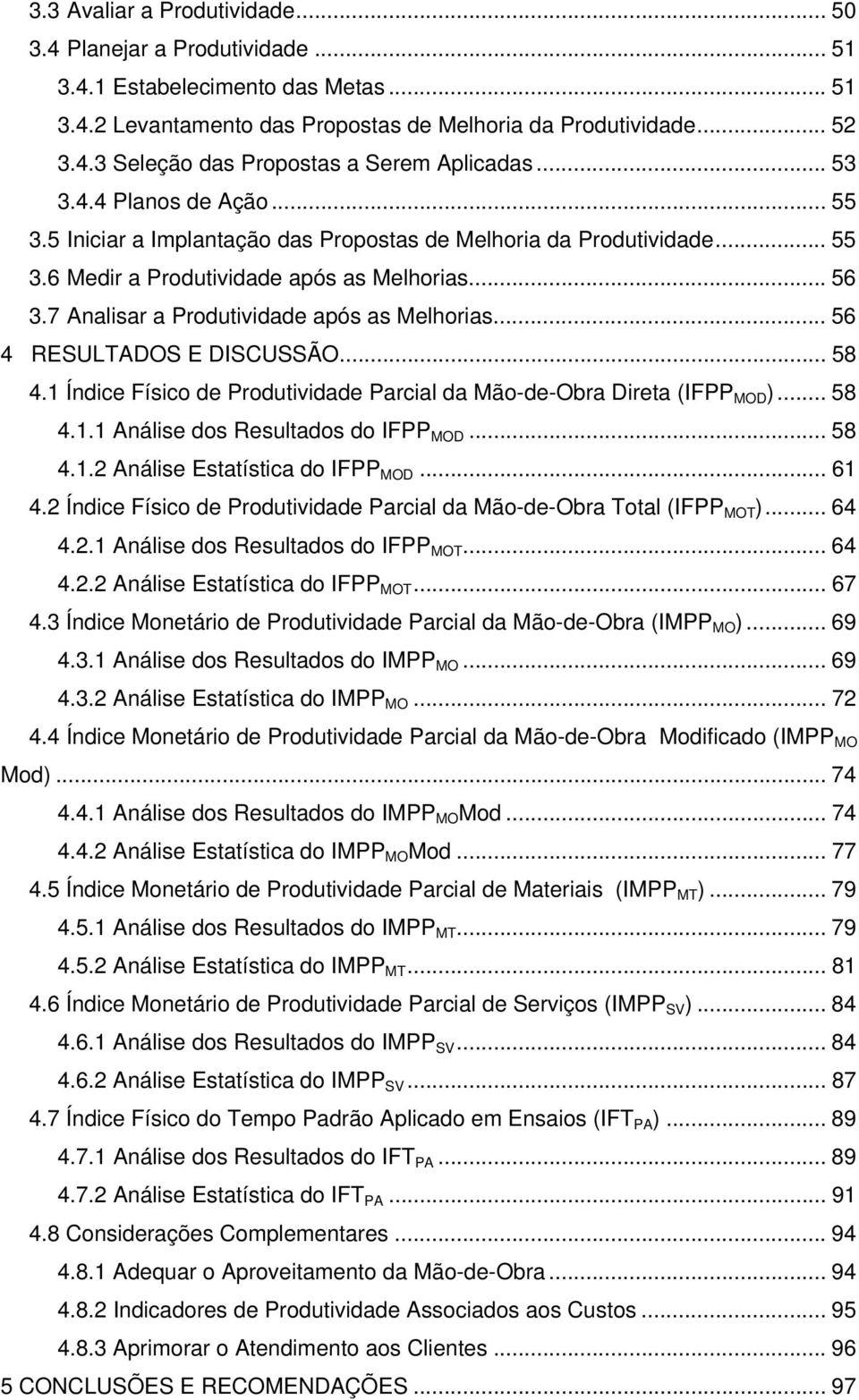 7 Analisar a Produtividade após as Melhorias... 56 4 RESULTADOS E DISCUSSÃO... 58 4.1 Índice Físico de Produtividade Parcial da Mão-de-Obra Direta (IFPP MOD )... 58 4.1.1 Análise dos Resultados do IFPP MOD.