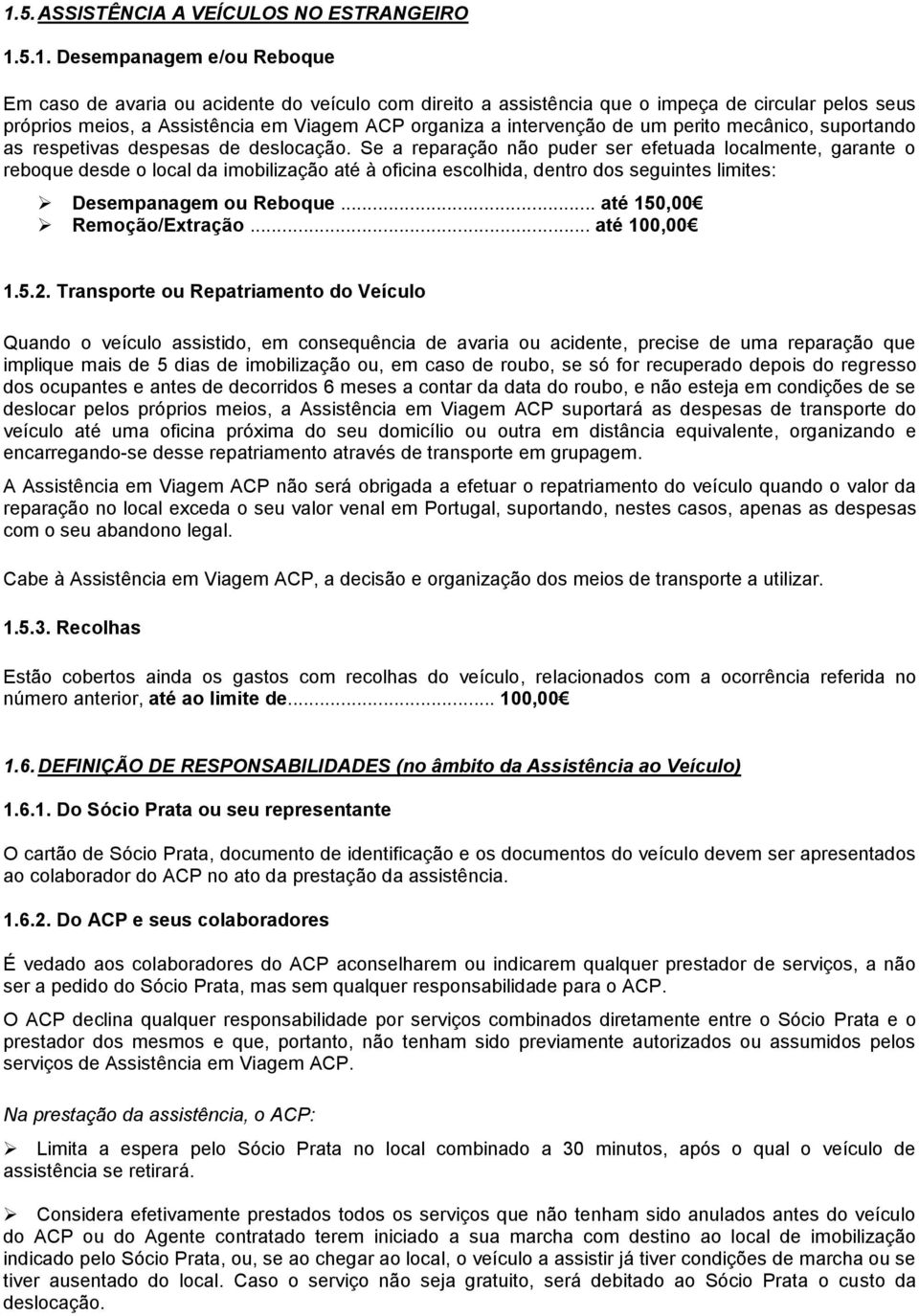 Se a reparação não puder ser efetuada localmente, garante o reboque desde o local da imobilização até à oficina escolhida, dentro dos seguintes limites: Desempanagem ou Reboque.