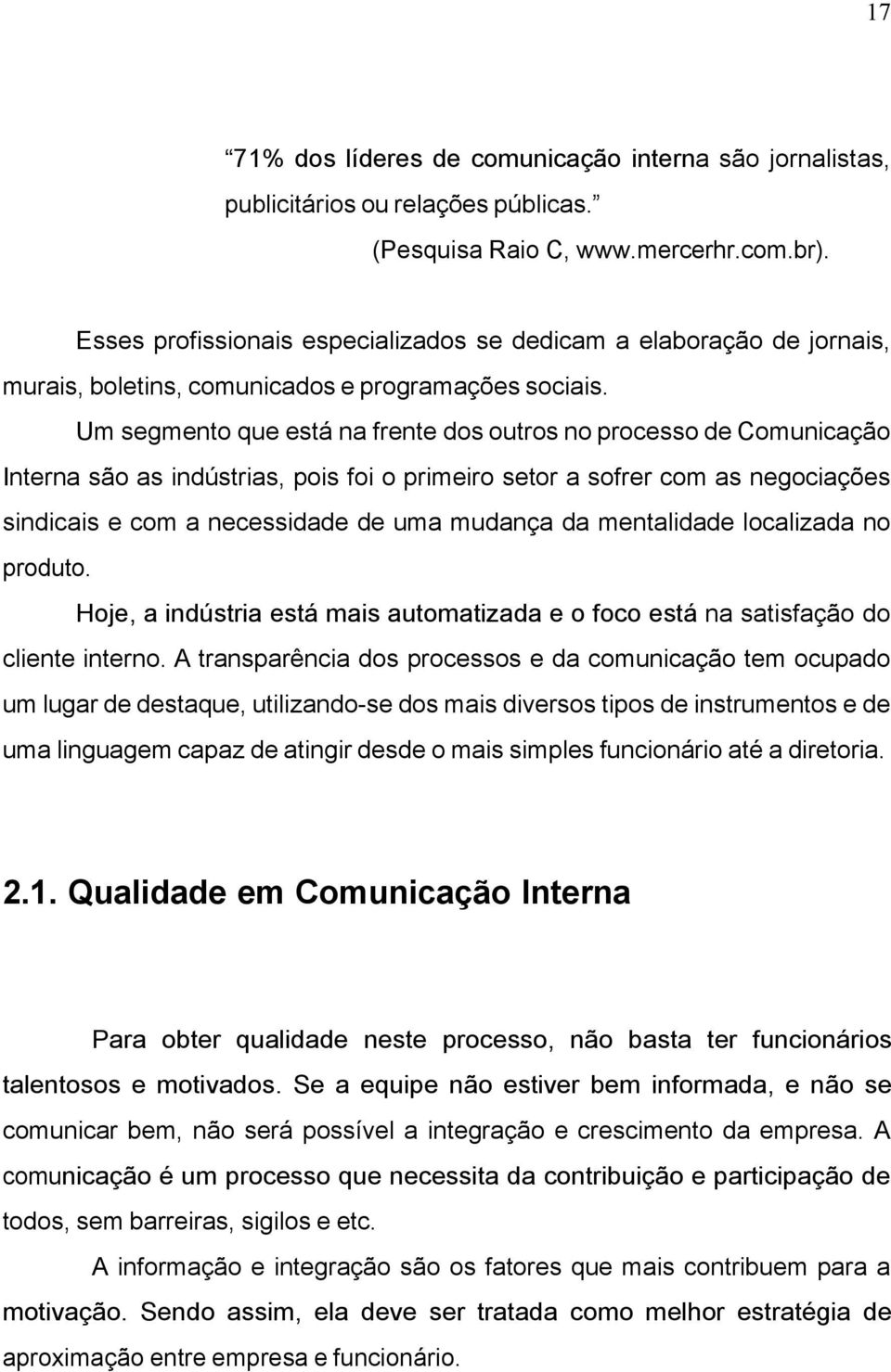 Um segmento que está na frente dos outros no processo de Comunicação Interna são as indústrias, pois foi o primeiro setor a sofrer com as negociações sindicais e com a necessidade de uma mudança da