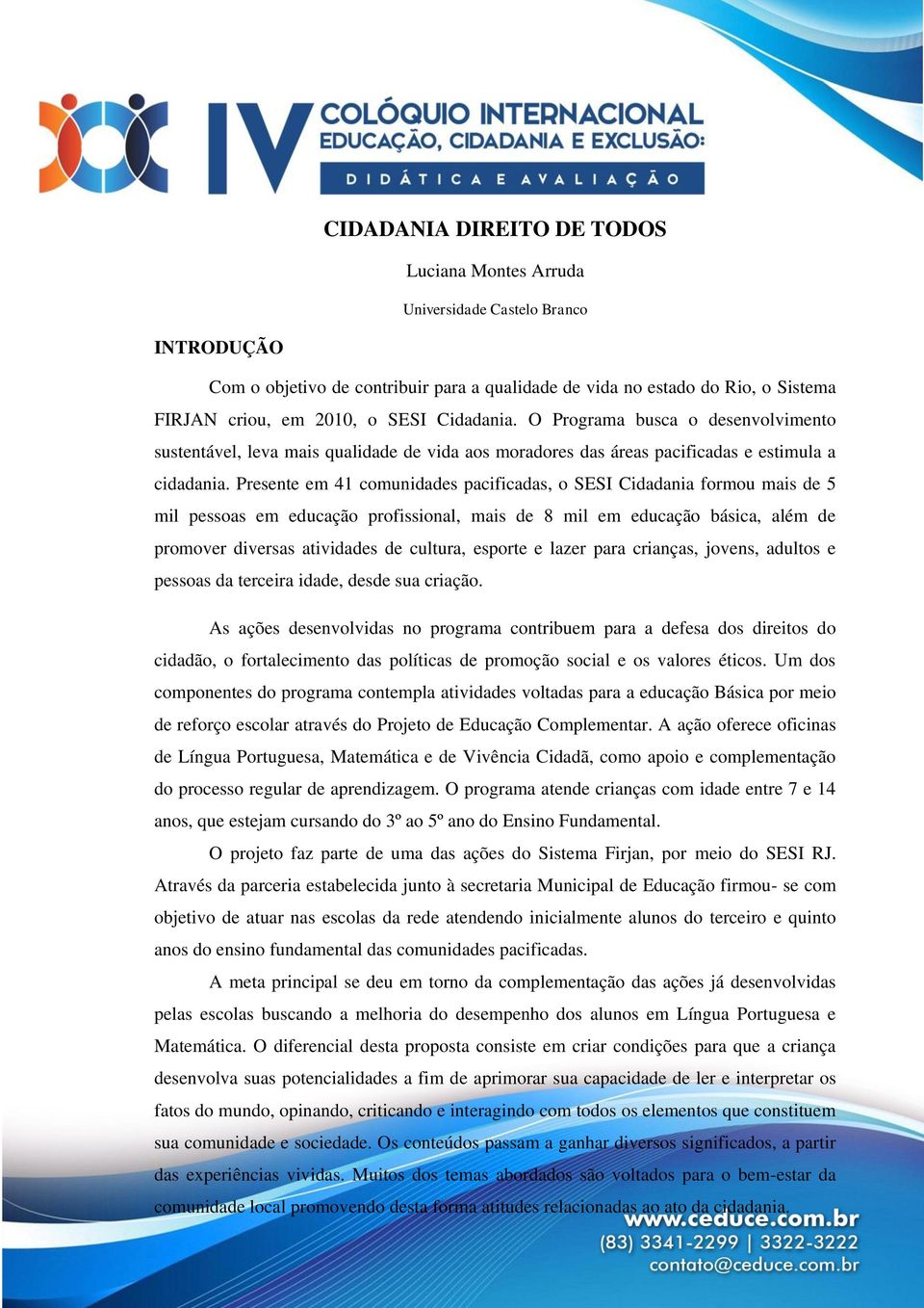 Presente em 41 comunidades pacificadas, o SESI Cidadania formou mais de 5 mil pessoas em educação profissional, mais de 8 mil em educação básica, além de promover diversas atividades de cultura,