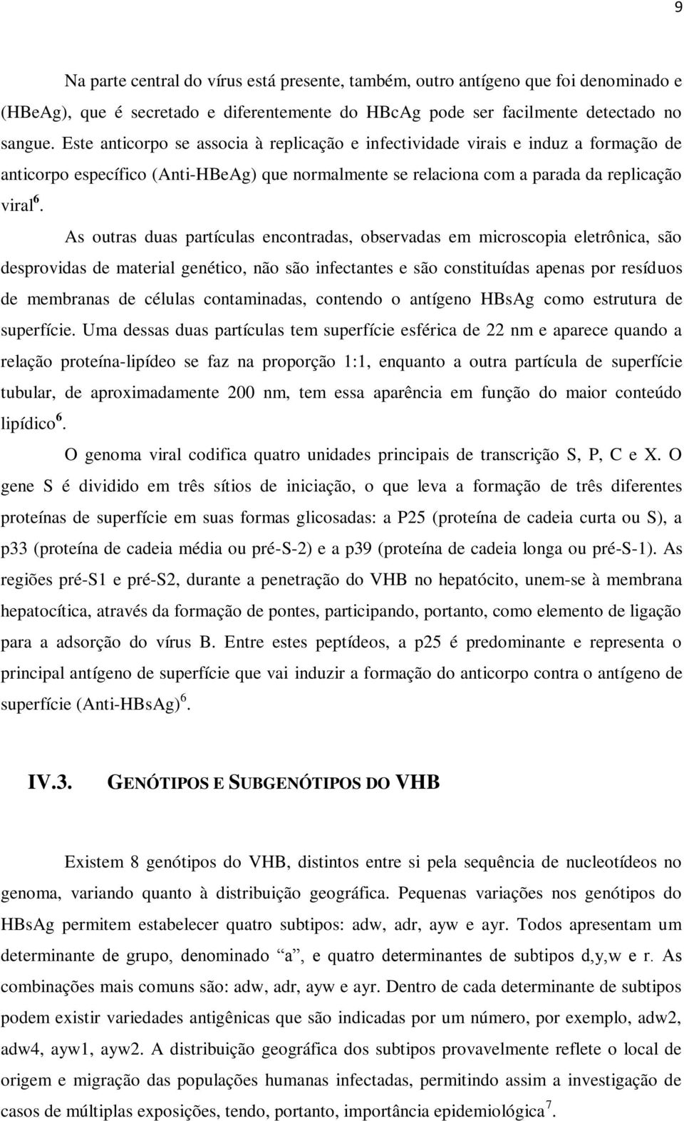 As outras duas partículas encontradas, observadas em microscopia eletrônica, são desprovidas de material genético, não são infectantes e são constituídas apenas por resíduos de membranas de células