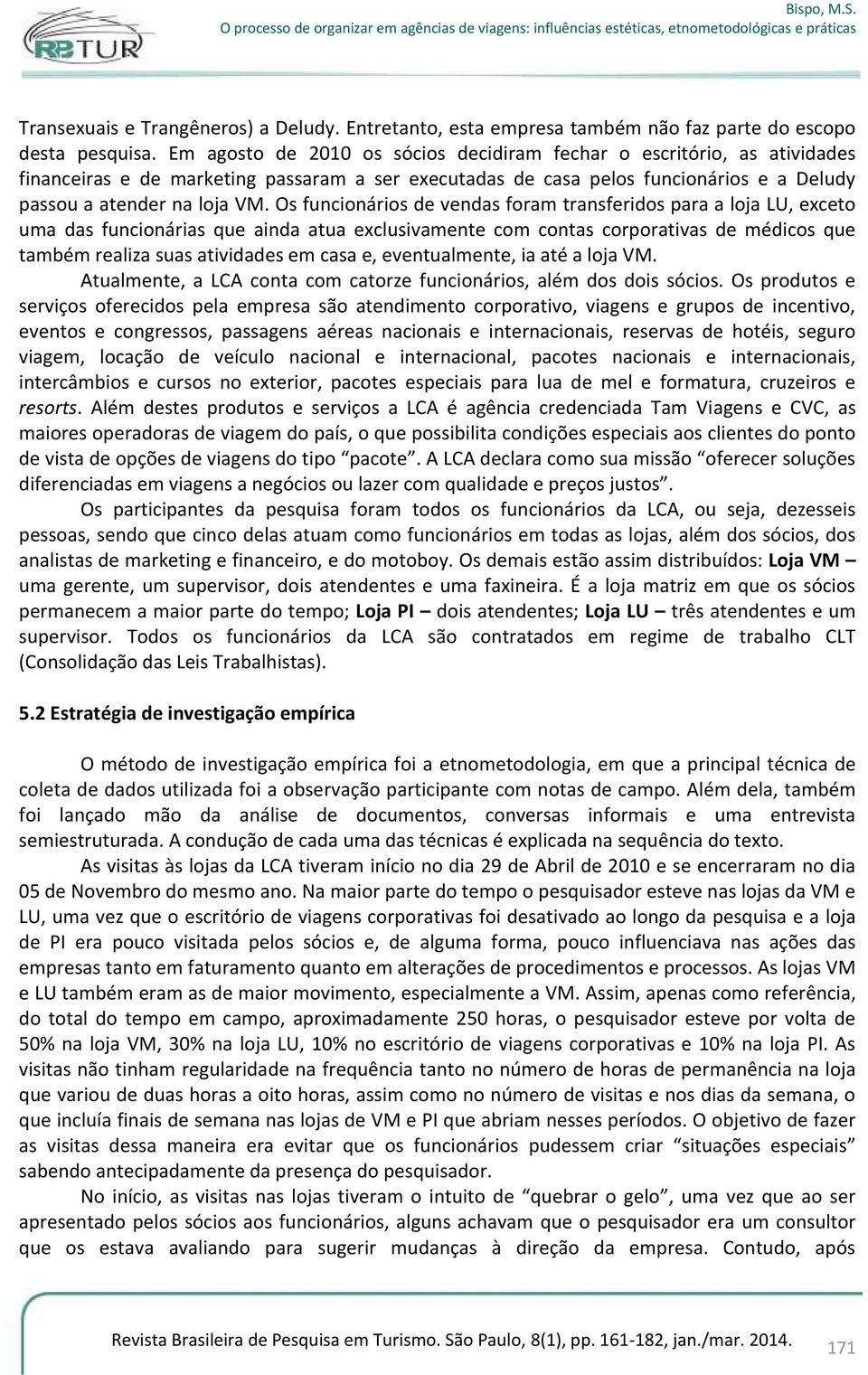 Os funcionários de vendas foram transferidos para a loja LU, exceto uma das funcionárias que ainda atua exclusivamente com contas corporativas de médicos que também realiza suas atividades em casa e,