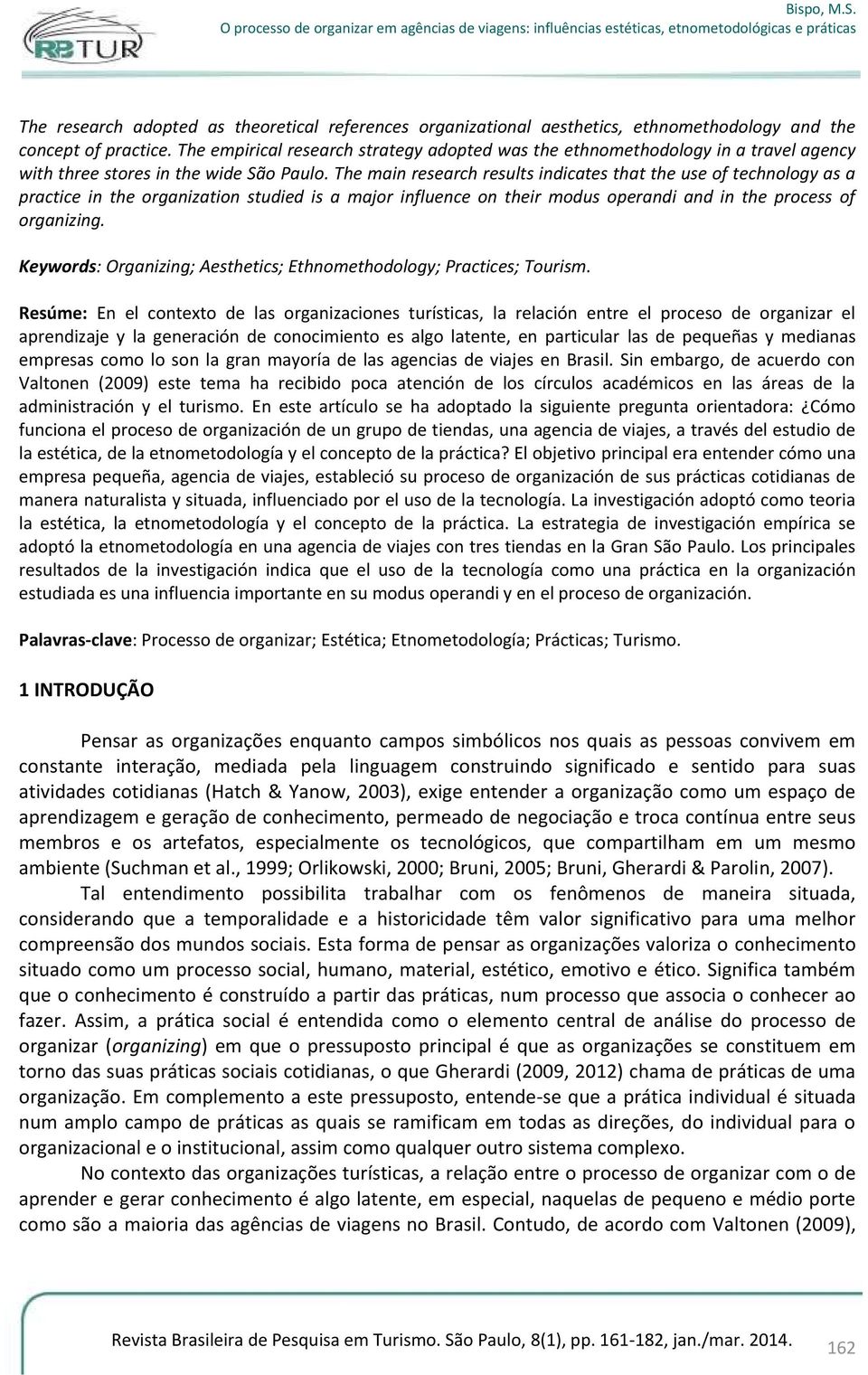 The main research results indicates that the use of technology as a practice in the organization studied is a major influence on their modus operandi and in the process of organizing.