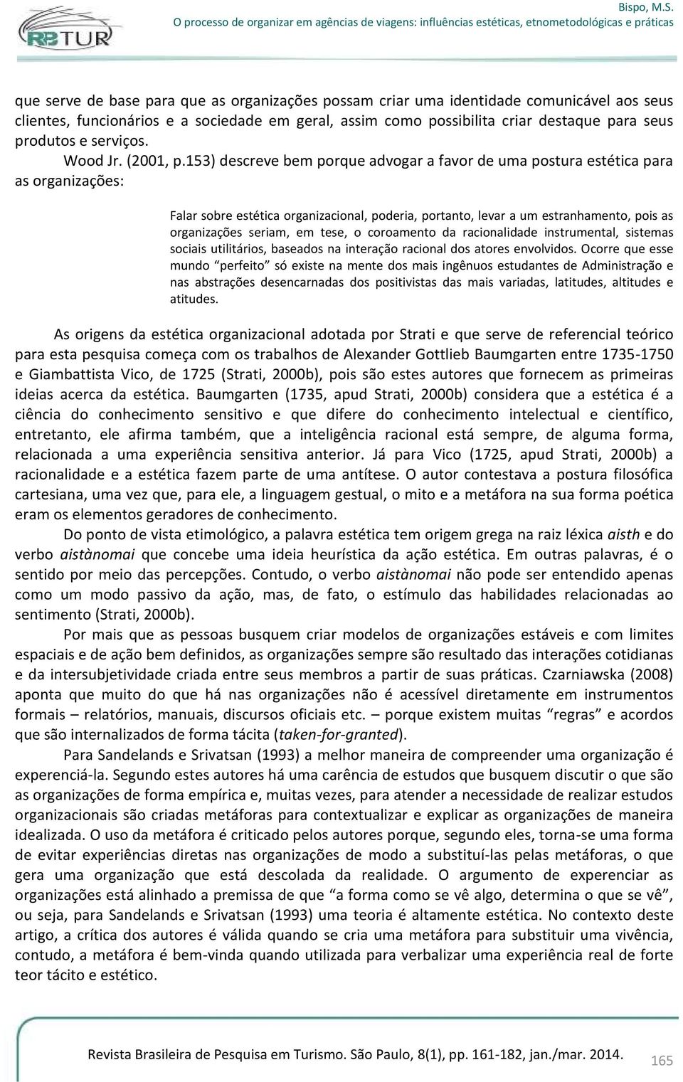 153) descreve bem porque advogar a favor de uma postura estética para as organizações: Falar sobre estética organizacional, poderia, portanto, levar a um estranhamento, pois as organizações seriam,