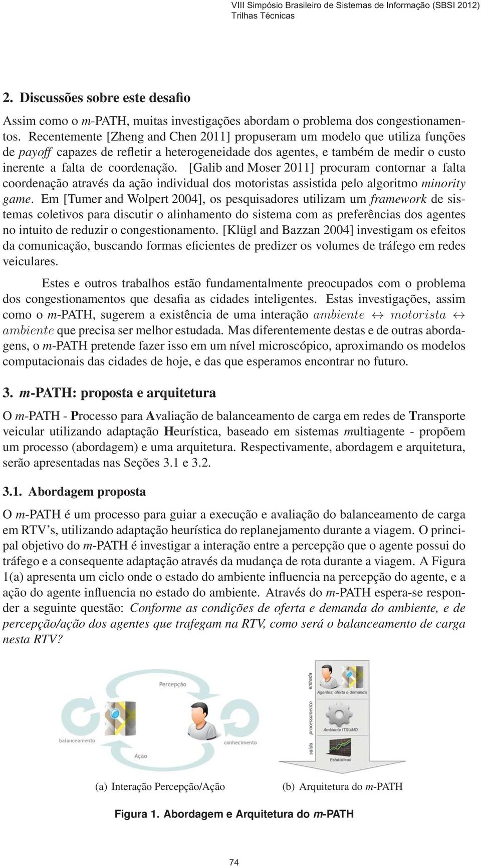 [Galib and Moser 2011] procuram contornar a falta coordenação através da ação individual dos motoristas assistida pelo algoritmo minority game.