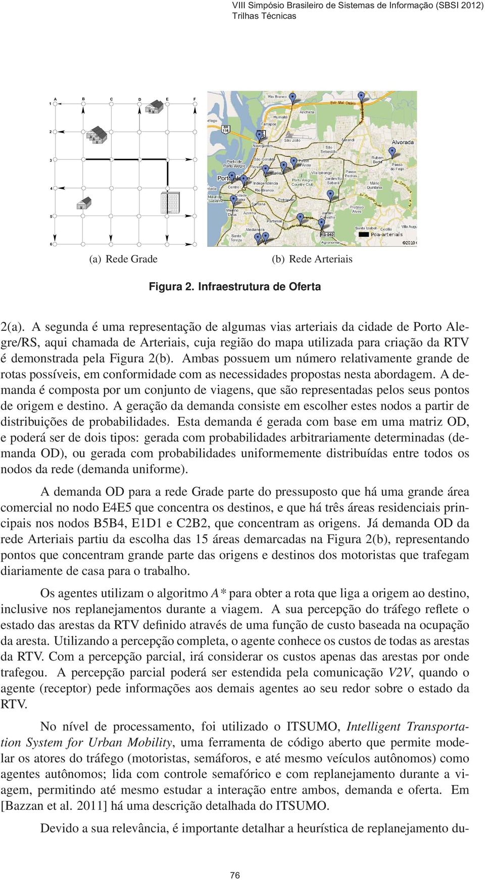 Ambas possuem um número relativamente grande de rotas possíveis, em conformidade com as necessidades propostas nesta abordagem.