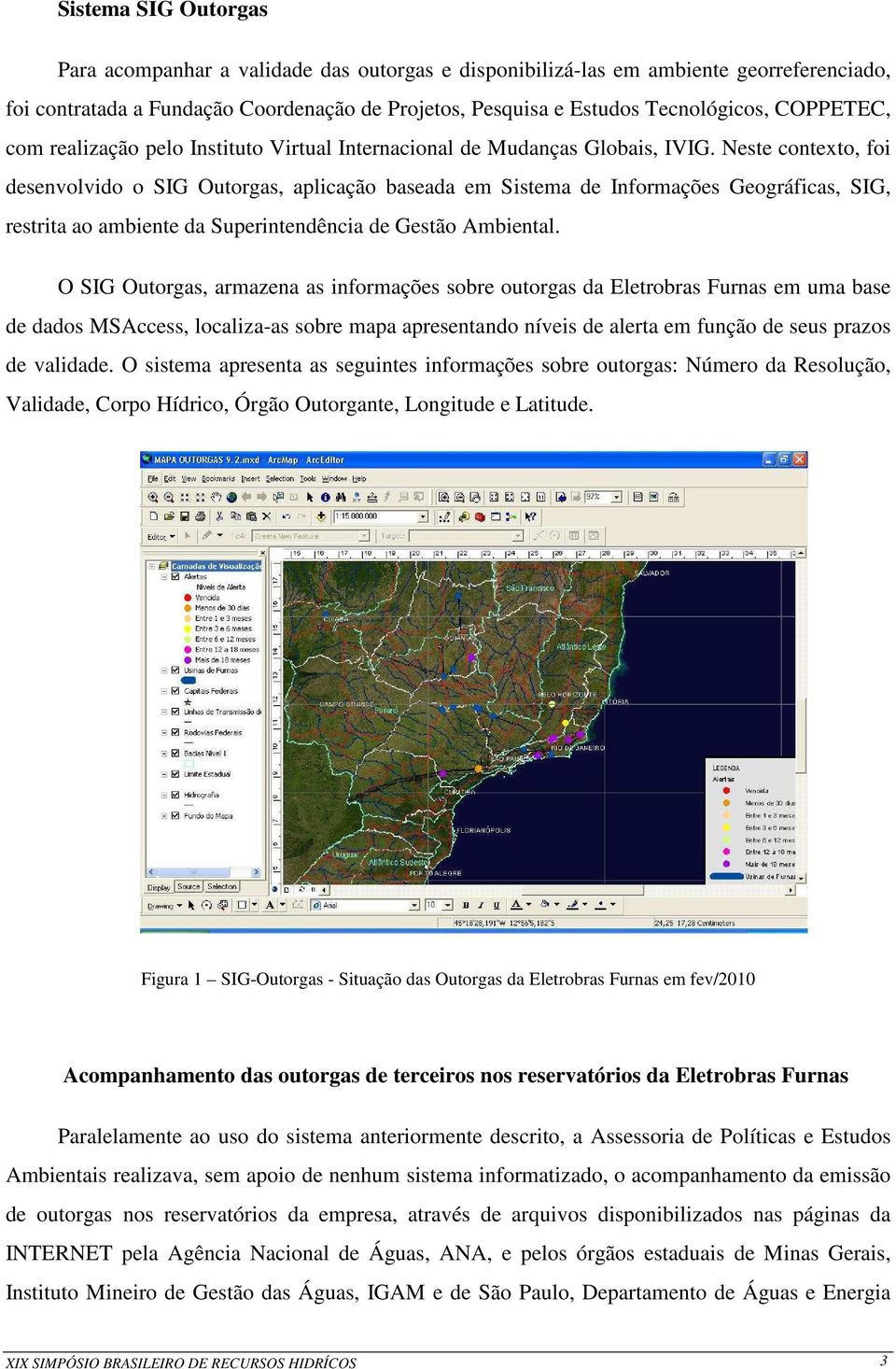 Neste contexto, foi desenvolvido o SIG Outorgas, aplicação baseada em Sistema de Informações Geográficas, SIG, restrita ao ambiente da Superintendência de Gestão Ambiental.