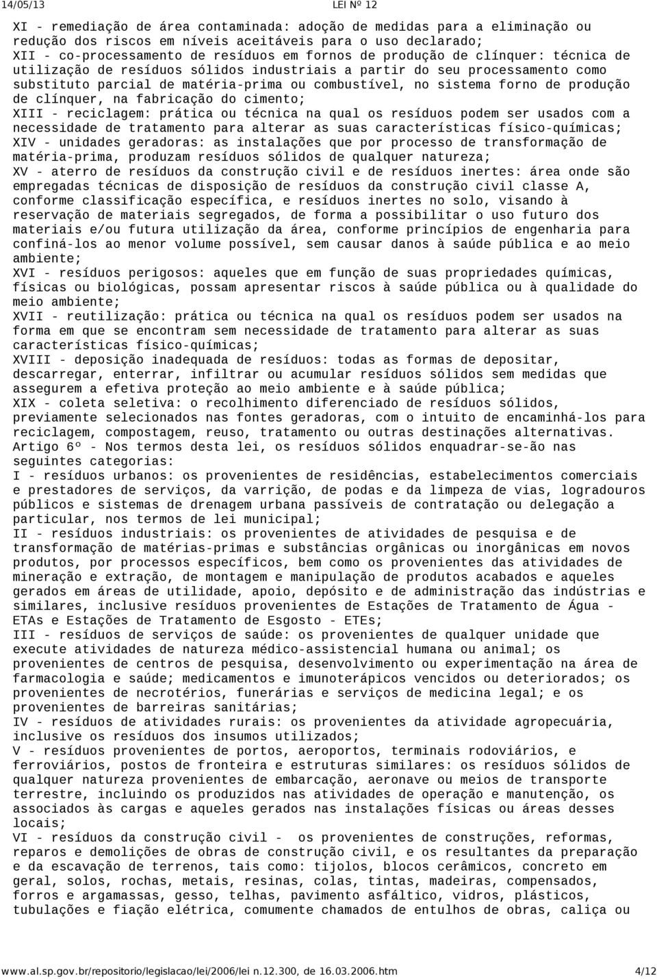 fabricação do cimento; XIII reciclagem: prática ou técnica na qual os resíduos podem ser usados com a necessidade de tratamento para alterar as suas características físico químicas; XIV unidades