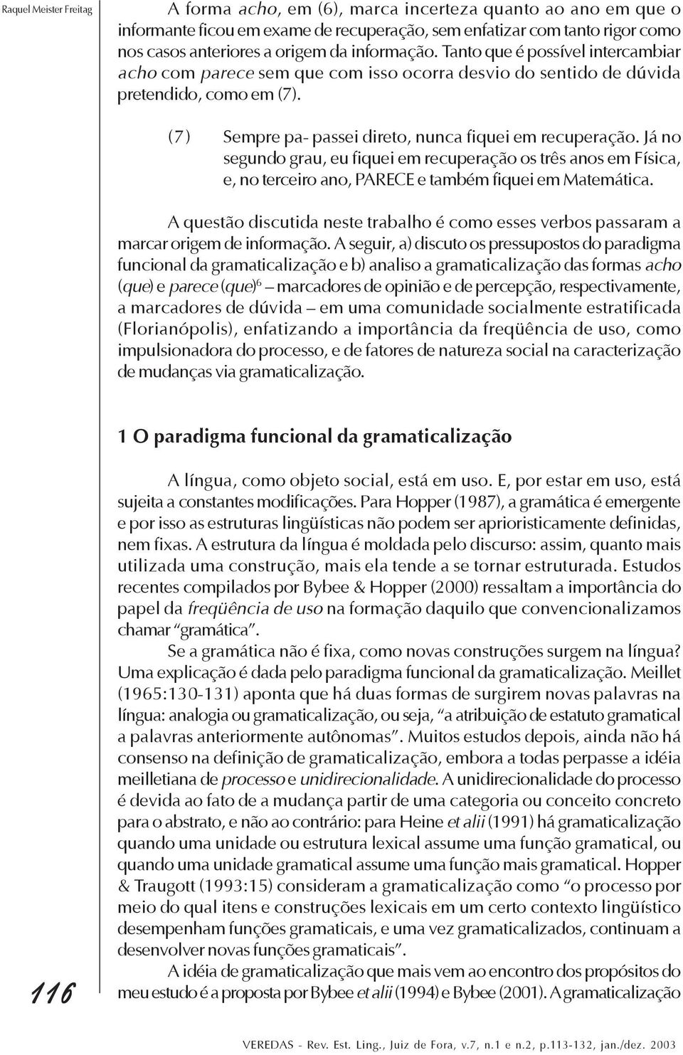 Já no segundo grau, eu fiquei em recuperação os três anos em Física, e, no terceiro ano, PARECE e também fiquei em Matemática.