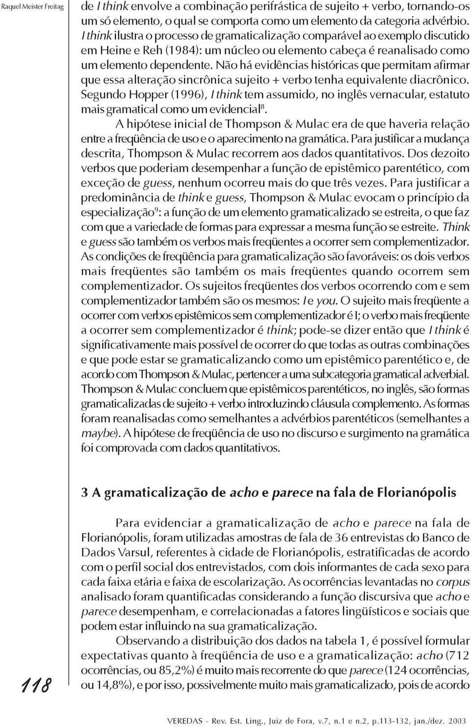 Não há evidências históricas que permitam afirmar que essa alteração sincrônica sujeito + verbo tenha equivalente diacrônico.