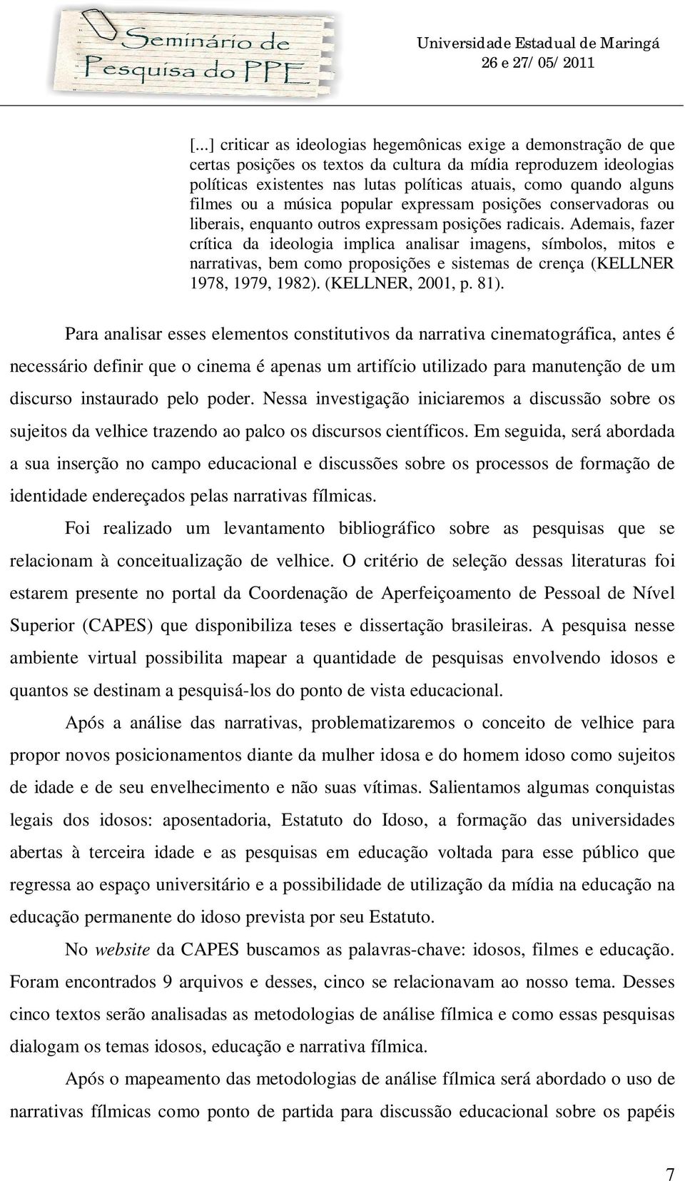 Ademais, fazer crítica da ideologia implica analisar imagens, símbolos, mitos e narrativas, bem como proposições e sistemas de crença (KELLNER 1978, 1979, 1982). (KELLNER, 2001, p. 81).