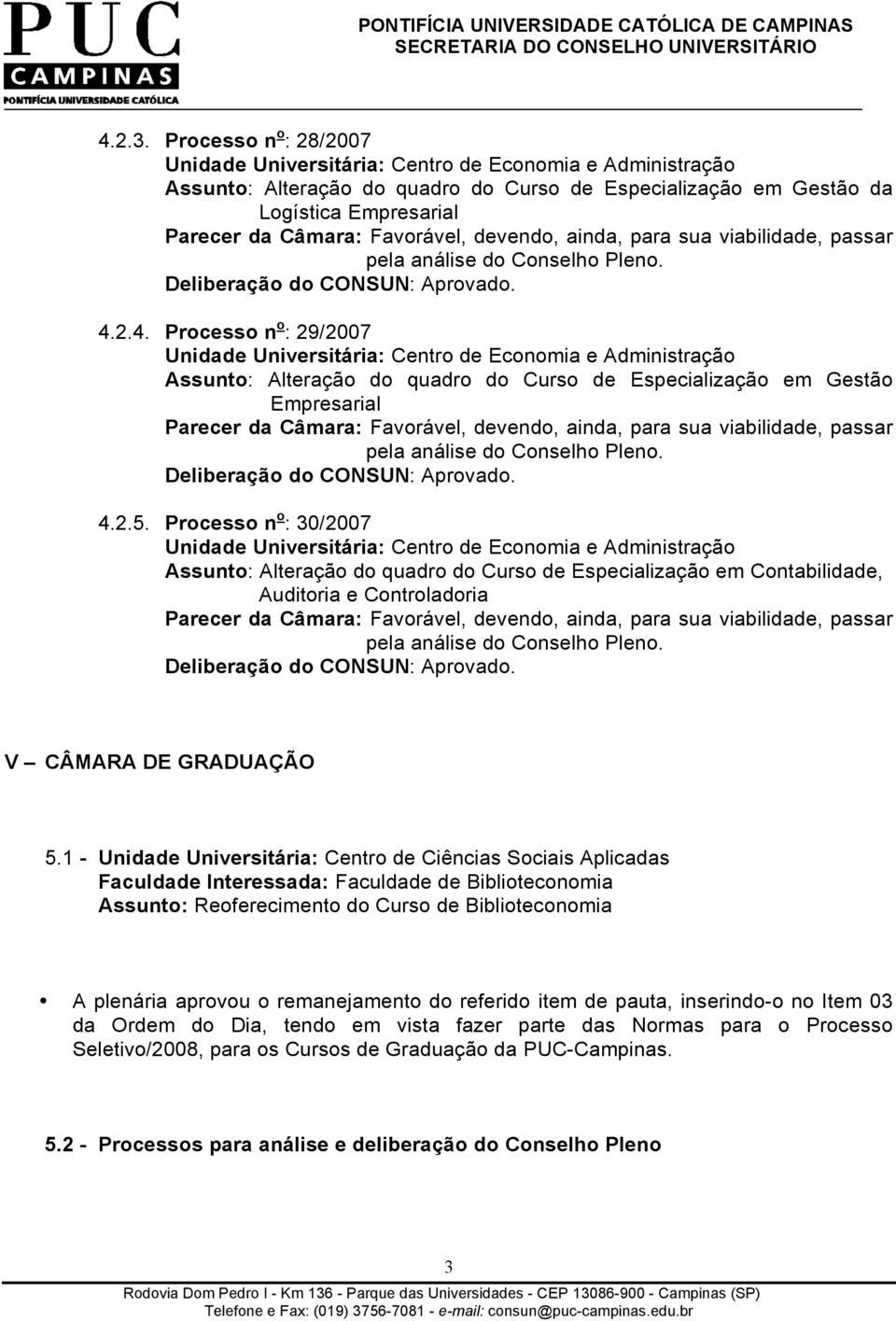 1 - Unidade Universitária: Centro de Ciências Sociais Aplicadas Faculdade Interessada: Faculdade de Biblioteconomia Assunto: Reoferecimento do Curso de Biblioteconomia A plenária aprovou o