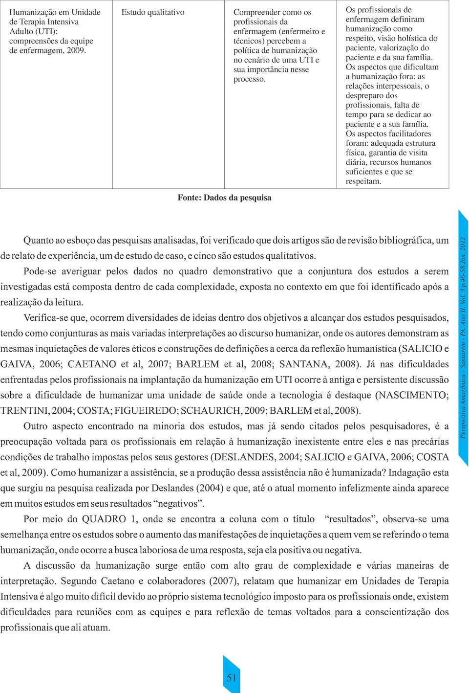 importância nesse processo. Os profissionais de enfermagem definiram humanização como respeito, visão holística do paciente, valorização do paciente e da sua família.