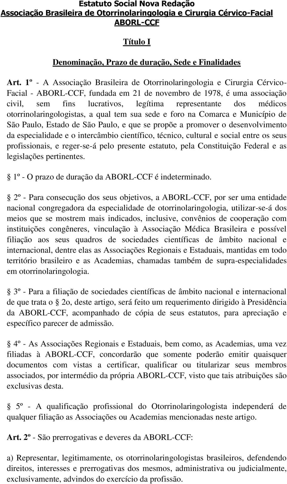 médicos otorrinolaringologistas, a qual tem sua sede e foro na Comarca e Município de São Paulo, Estado de São Paulo, e que se propõe a promover o desenvolvimento da especialidade e o intercâmbio