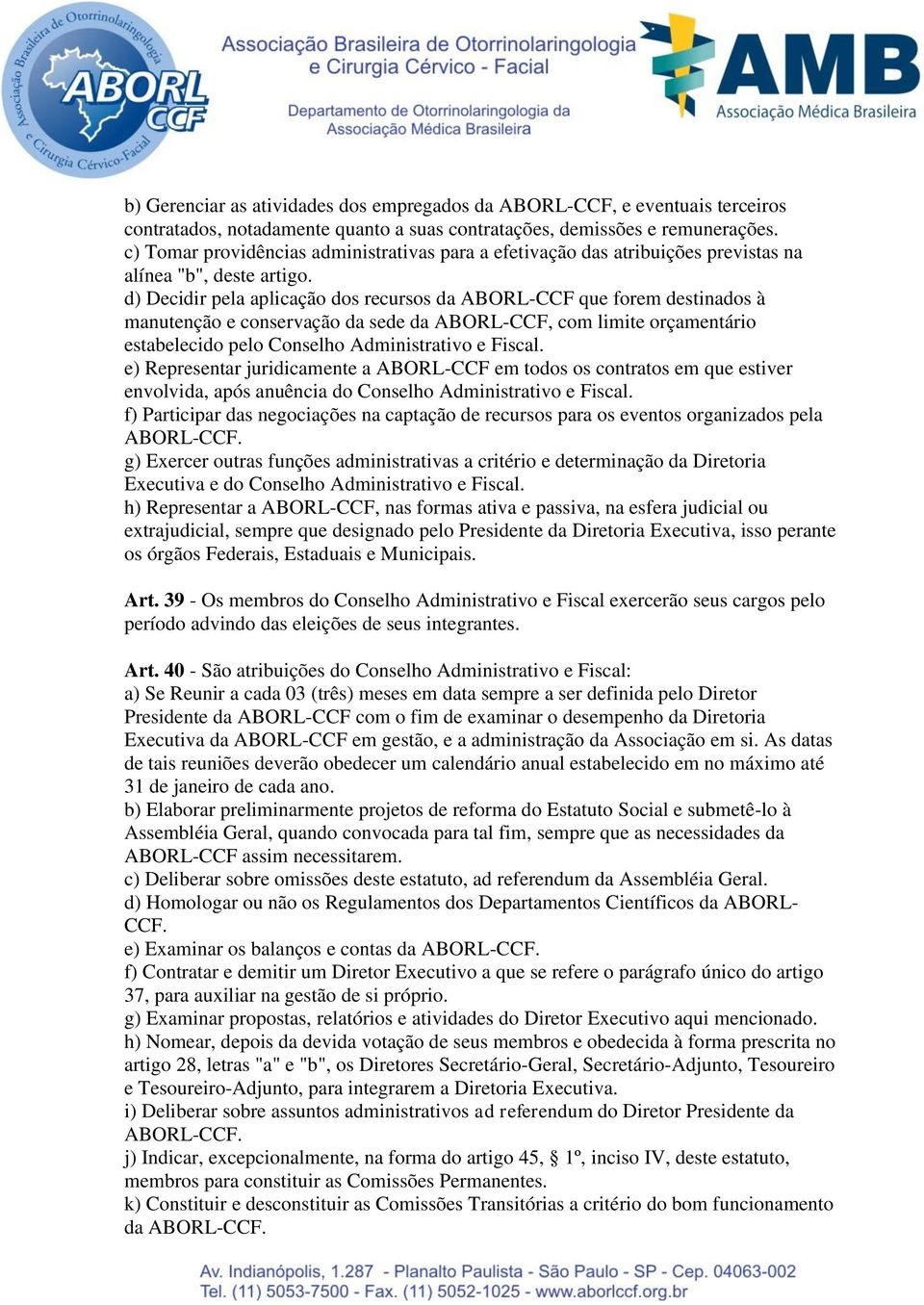 d) Decidir pela aplicação dos recursos da ABORL-CCF que forem destinados à manutenção e conservação da sede da ABORL-CCF, com limite orçamentário estabelecido pelo Conselho Administrativo e Fiscal.