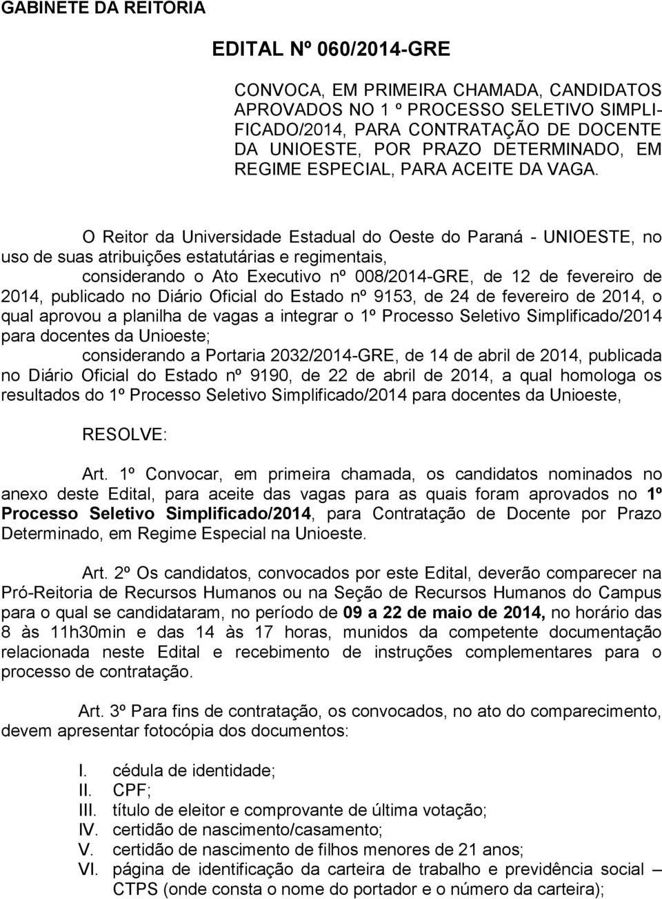 O Reitor da Universidade Estadual do Oeste do Paraná - UNIOESTE, no uso de suas atribuições estatutárias e regimentais, considerando o Ato Executivo nº 008/2014-GRE, de 12 de fevereiro de 2014,