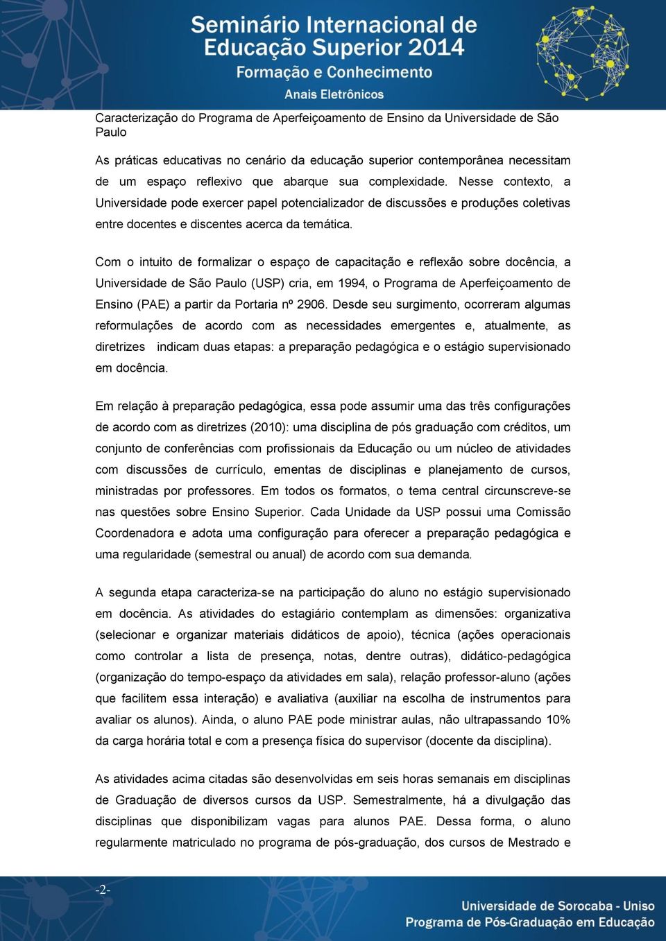 Com o intuito de formalizar o espaço de capacitação e reflexão sobre docência, a Universidade de São Paulo (USP) cria, em 1994, o Programa de Aperfeiçoamento de Ensino (PAE) a partir da Portaria nº