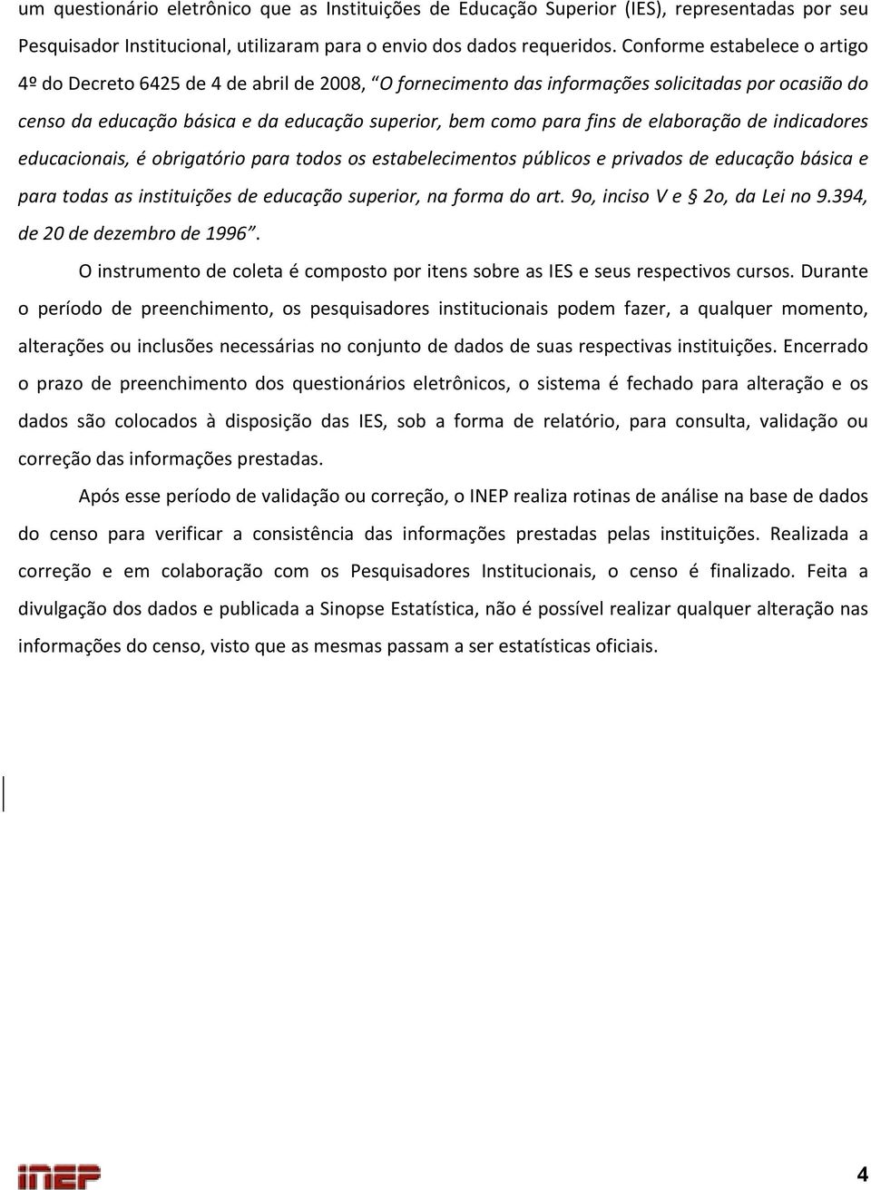 elaboração de indicadores educacionais, é obrigatório para todos os estabelecimentos públicos e privados de educação básica e para todas as instituições de educação superior, na forma do art.