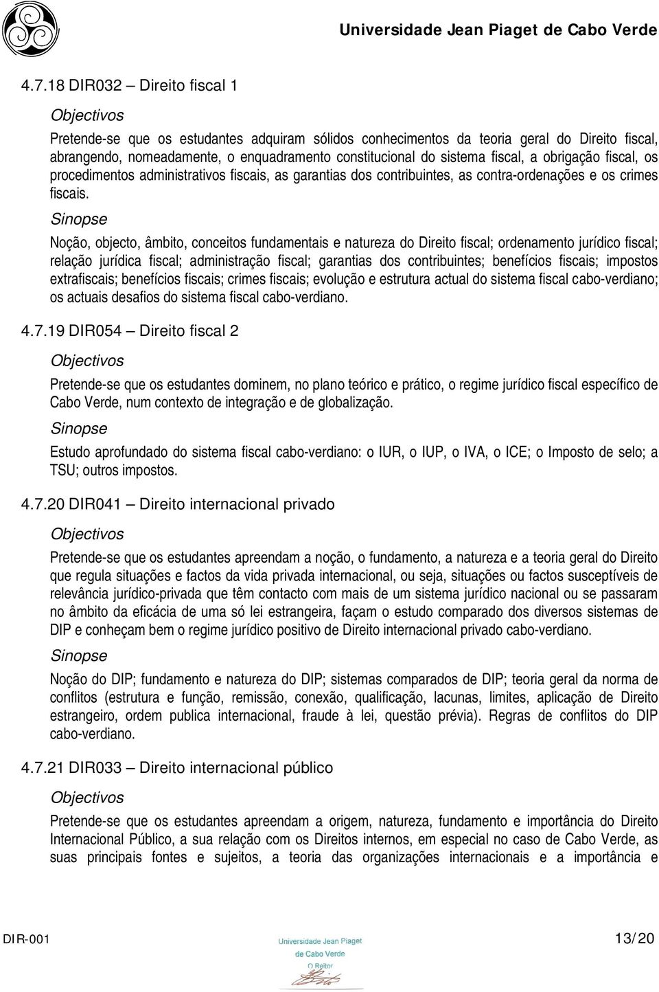 Noção, objecto, âmbito, conceitos fundamentais e natureza do Direito fiscal; ordenamento jurídico fiscal; relação jurídica fiscal; administração fiscal; garantias dos contribuintes; benefícios