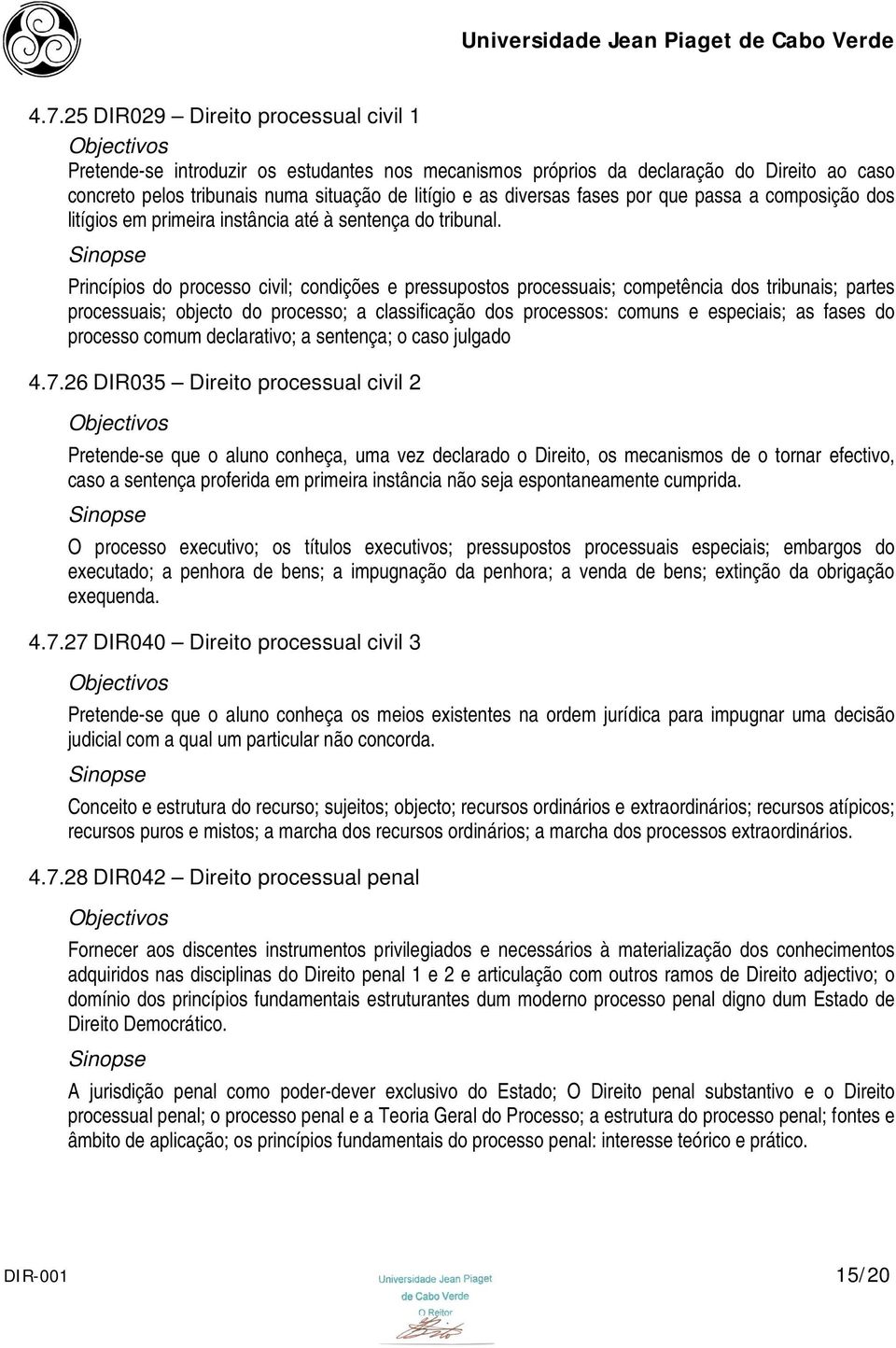 Princípios do processo civil; condições e pressupostos processuais; competência dos tribunais; partes processuais; objecto do processo; a classificação dos processos: comuns e especiais; as fases do