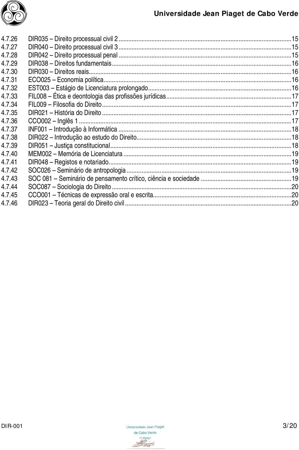 ..17 4.7.36 CCO002 Inglês 1...17 4.7.37 INF001 Introdução à Informática...18 4.7.38 DIR022 Introdução ao estudo do Direito...18 4.7.39 DIR051 Justiça constitucional...18 4.7.40 MEM002 Memória de Licenciatura.