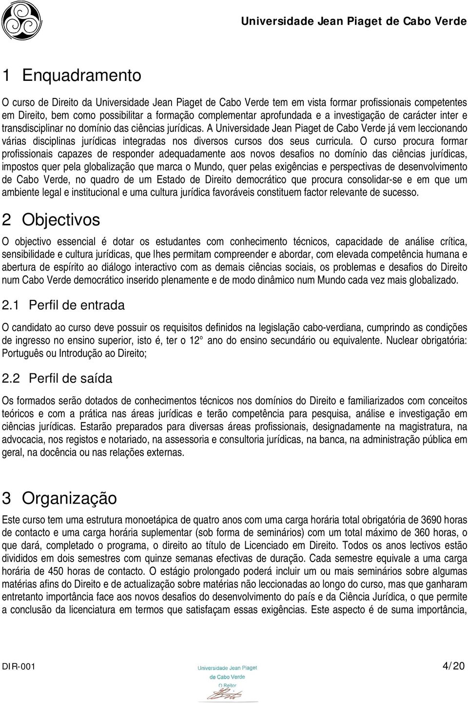 A Universidade Jean Piaget de Cabo Verde já vem leccionando várias disciplinas jurídicas integradas nos diversos cursos dos seus curricula.