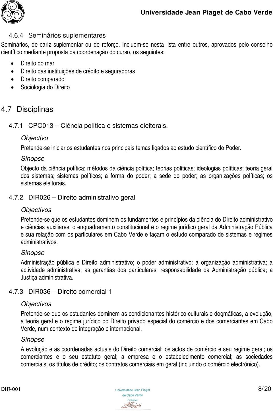 Direito comparado Sociologia do Direito 4.7 Disciplinas 4.7.1 CPO013 Ciência política e sistemas eleitorais.