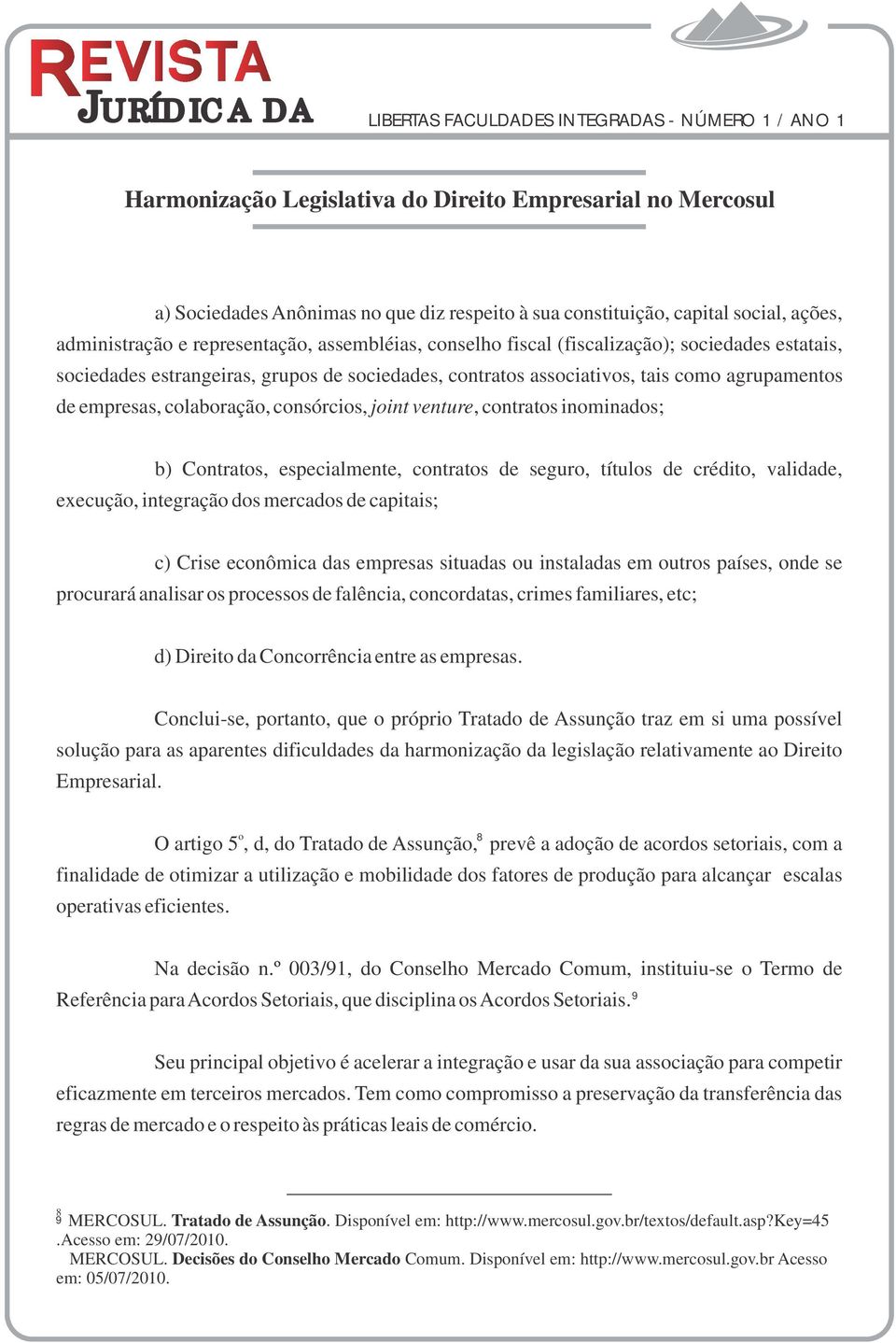 seguro, títulos de crédito, validade, execução, integração dos mercados de capitais; c) Crise econômica das empresas situadas ou instaladas em outros países, onde se procurará analisar os processos