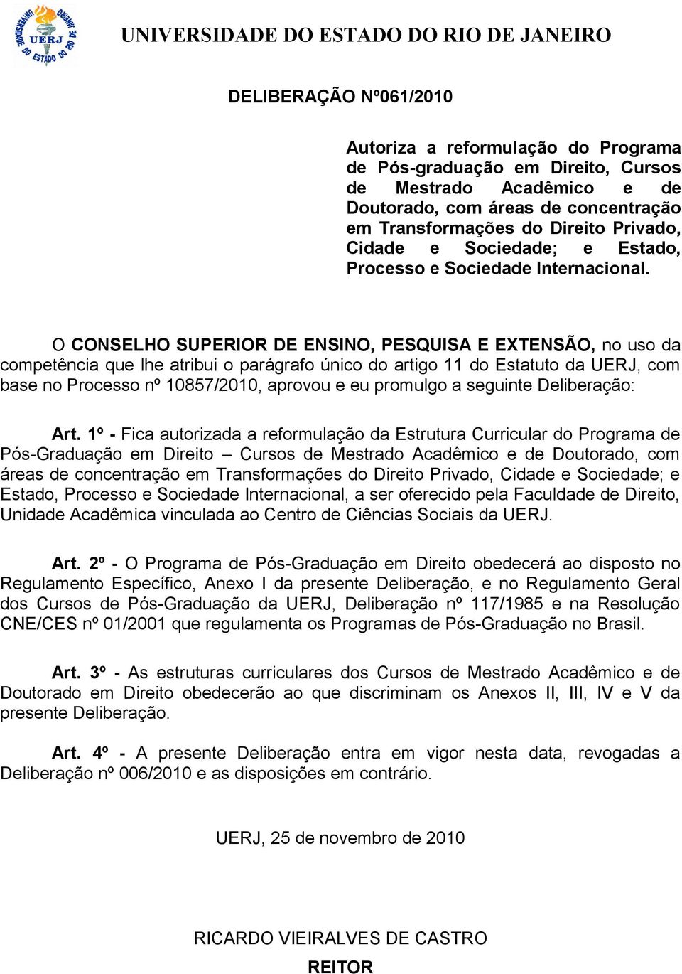 O CONSELHO SUPERIOR DE ENSINO, PESQUISA E EXTENSÃO, no uso da competência que lhe atribui o parágrafo único do artigo 11 do Estatuto da UERJ, com base no Processo nº 10857/2010, aprovou e eu promulgo