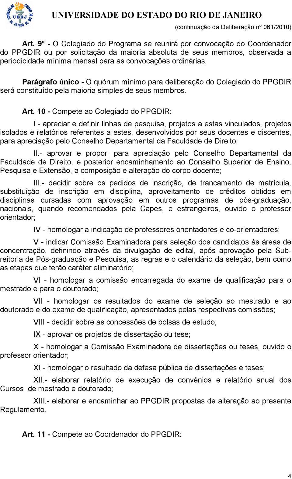 - apreciar e definir linhas de pesquisa, projetos a estas vinculados, projetos isolados e relatórios referentes a estes, desenvolvidos por seus docentes e discentes, para apreciação pelo Conselho