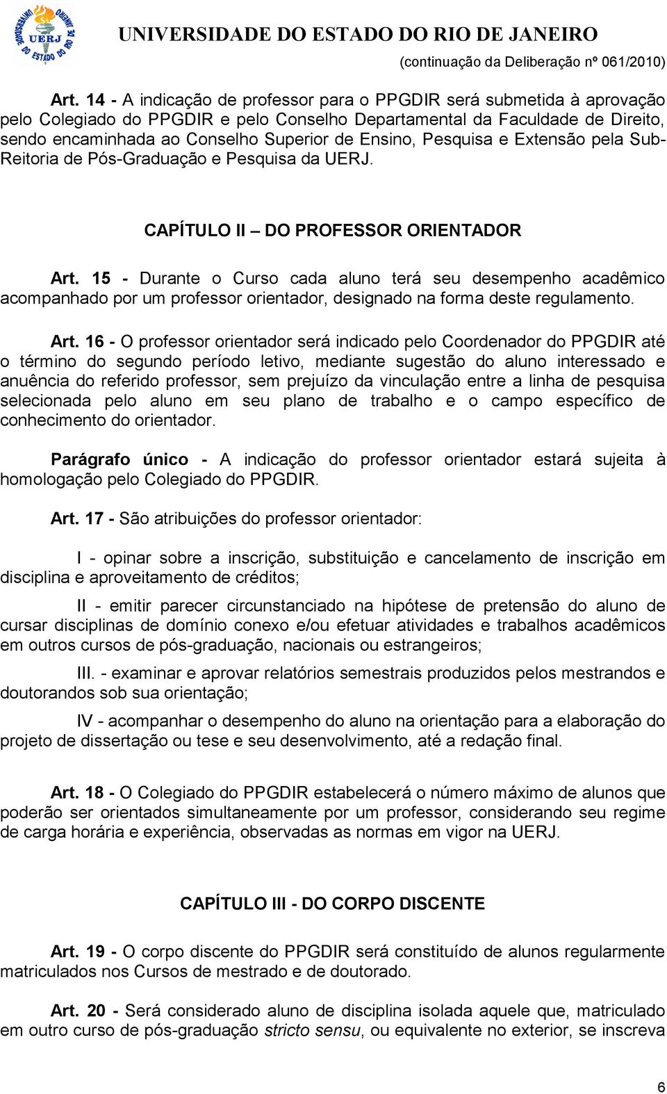 15 - Durante o Curso cada aluno terá seu desempenho acadêmico acompanhado por um professor orientador, designado na forma deste regulamento. Art.