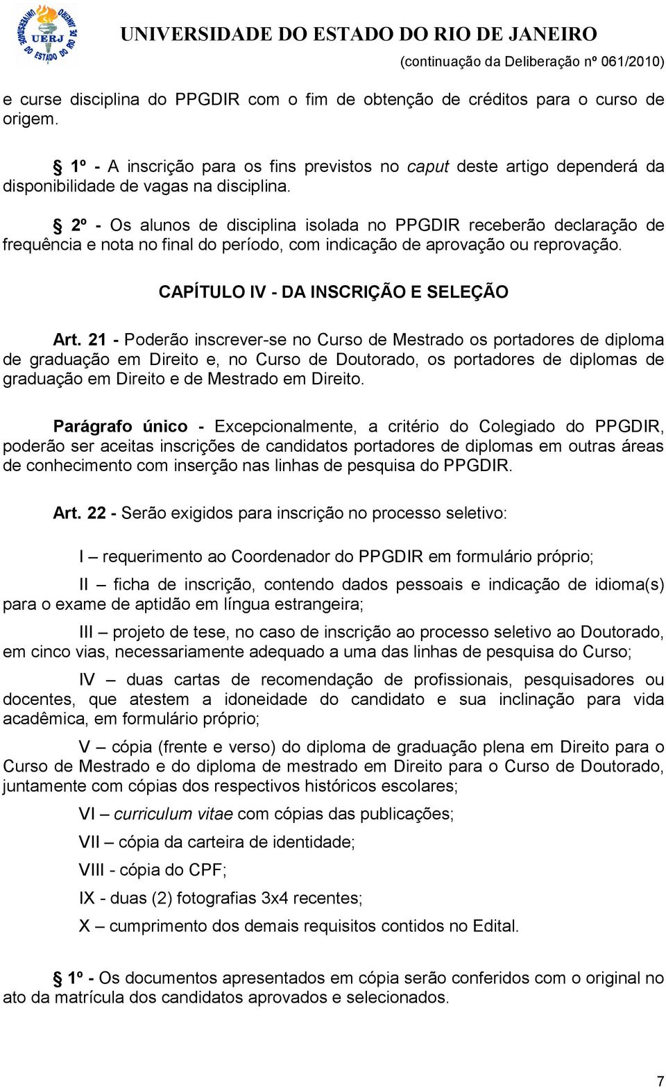 2º - Os alunos de disciplina isolada no PPGDIR receberão declaração de frequência e nota no final do período, com indicação de aprovação ou reprovação. CAPÍTULO IV - DA INSCRIÇÃO E SELEÇÃO Art.