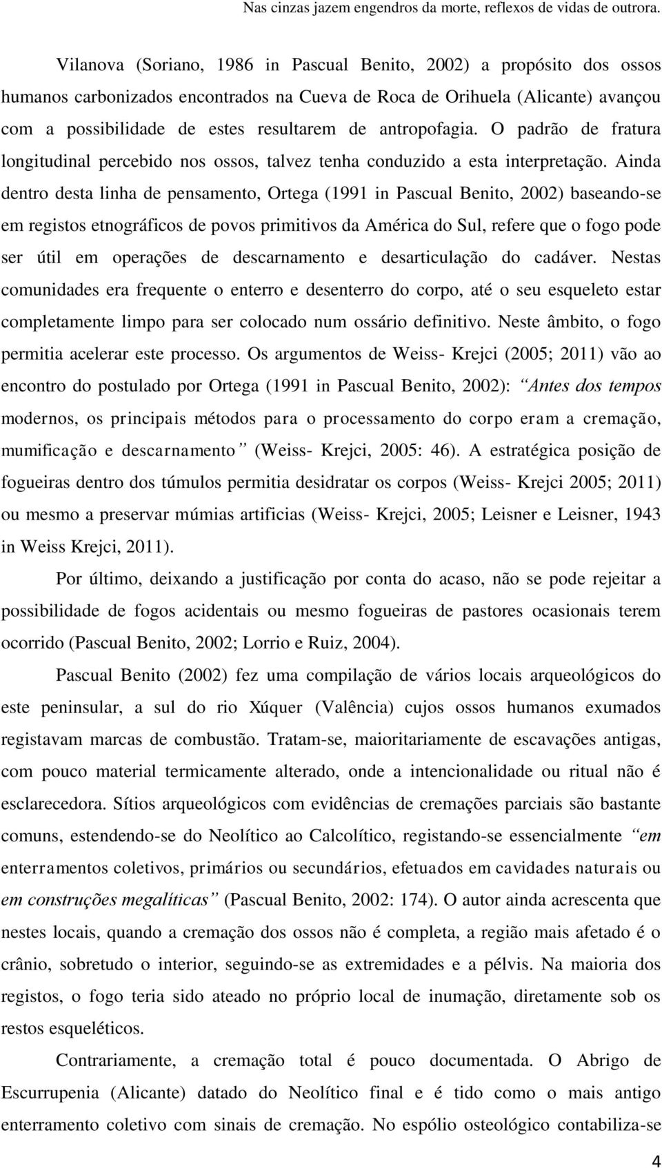 antropofagia. O padrão de fratura longitudinal percebido nos ossos, talvez tenha conduzido a esta interpretação.