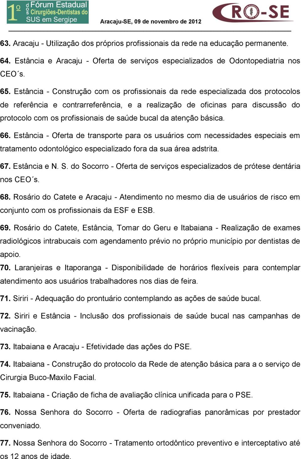 bucal da atenção básica. 66. Estância - Oferta de transporte para os usuários com necessidades especiais em tratamento odontológico especializado fora da sua área adstrita. 67. Estância e N. S.