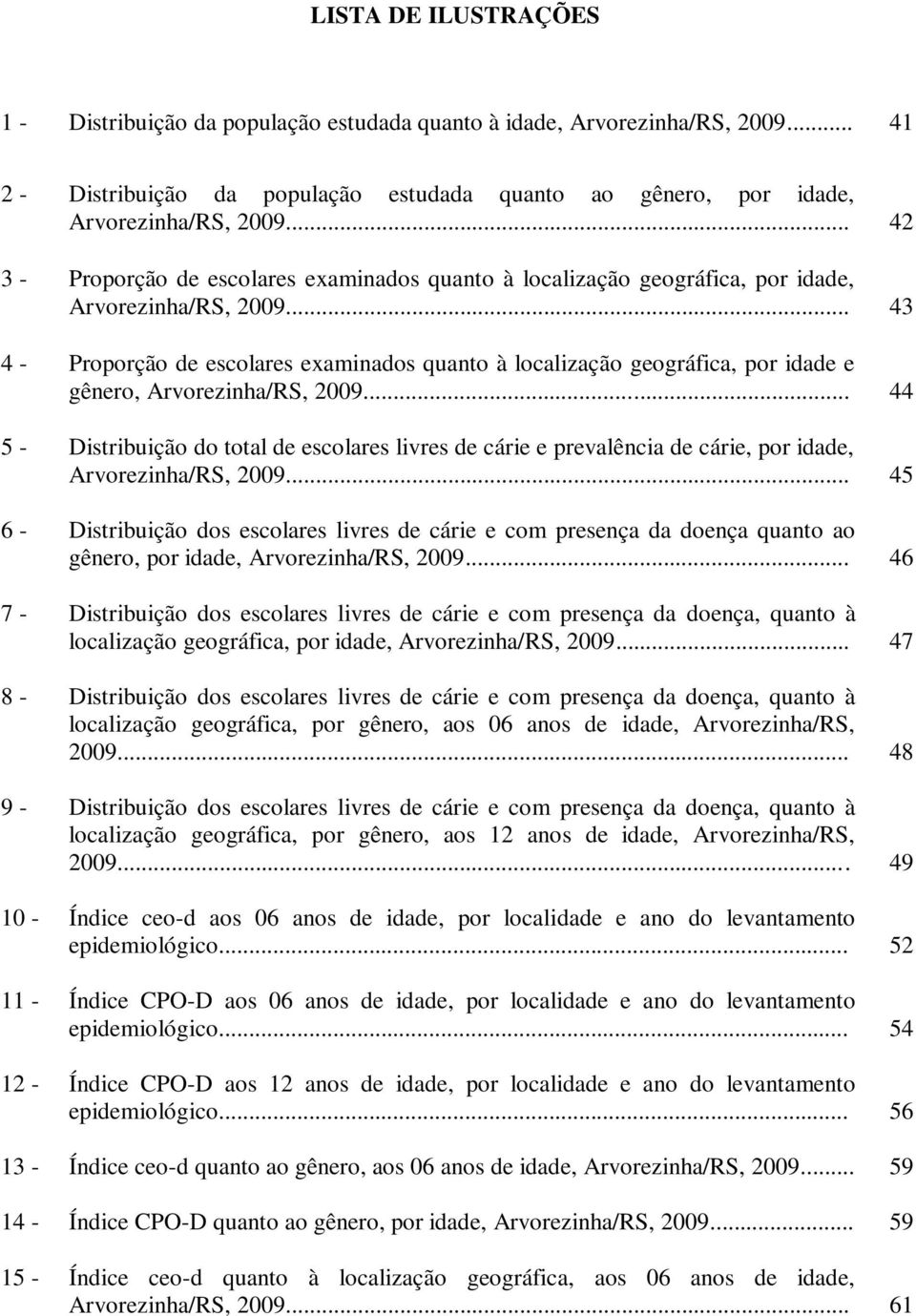 .. 43 4 - Proporção de escolares examinados quanto à localização geográfica, por idade e gênero, Arvorezinha/RS, 2009.