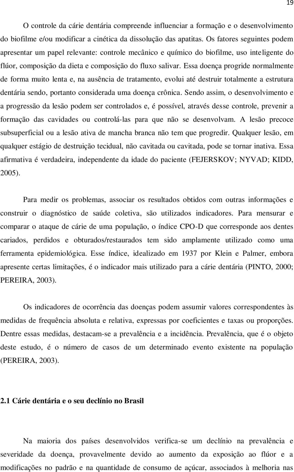 Essa doença progride normalmente de forma muito lenta e, na ausência de tratamento, evolui até destruir totalmente a estrutura dentária sendo, portanto considerada uma doença crônica.