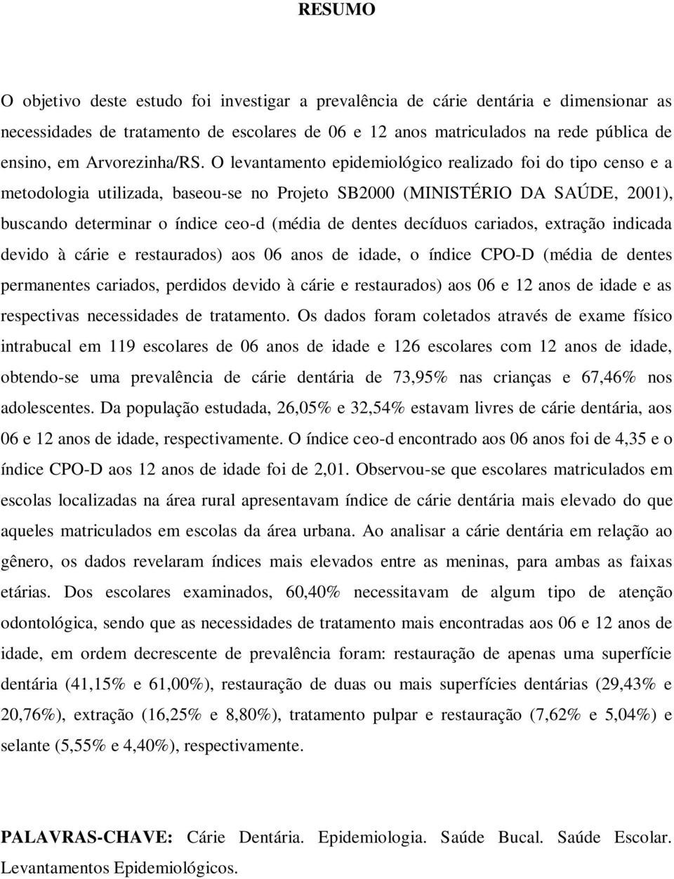 O levantamento epidemiológico realizado foi do tipo censo e a metodologia utilizada, baseou-se no Projeto SB2000 (MINISTÉRIO DA SAÚDE, 2001), buscando determinar o índice ceo-d (média de dentes