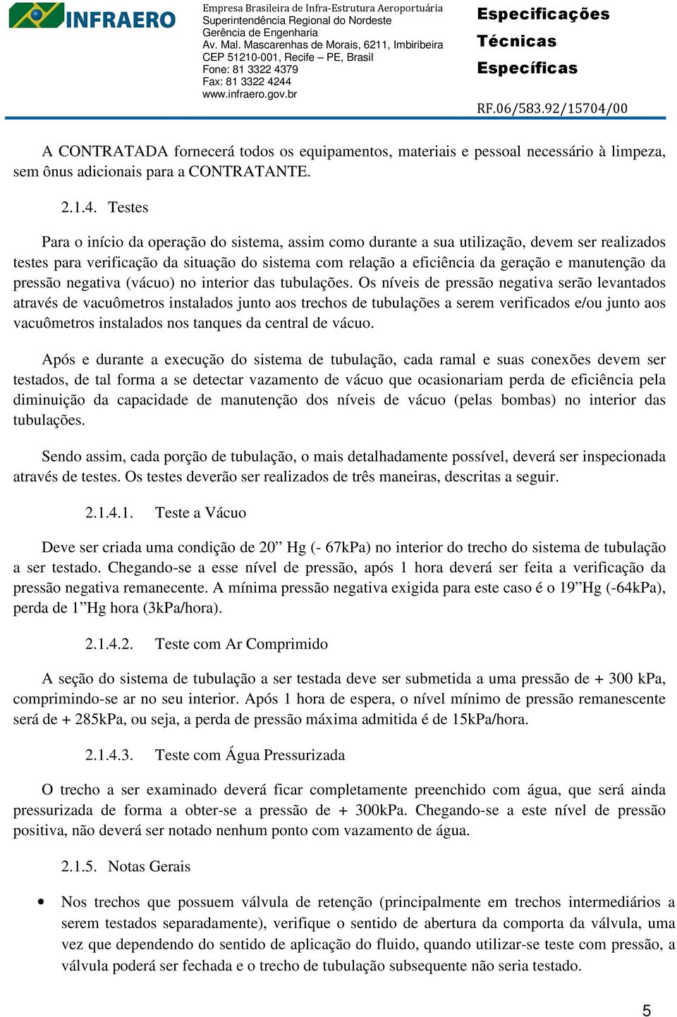 da pressão negativa (vácuo) no interior das tubulações.