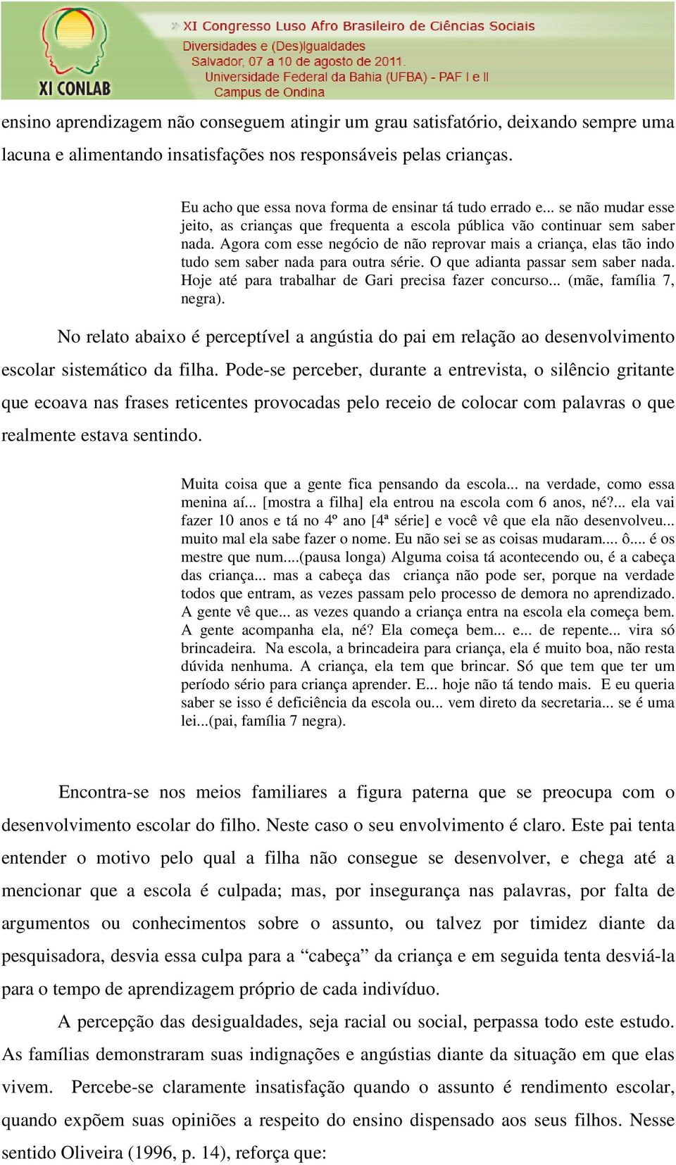 Agora com esse negócio de não reprovar mais a criança, elas tão indo tudo sem saber nada para outra série. O que adianta passar sem saber nada. Hoje até para trabalhar de Gari precisa fazer concurso.