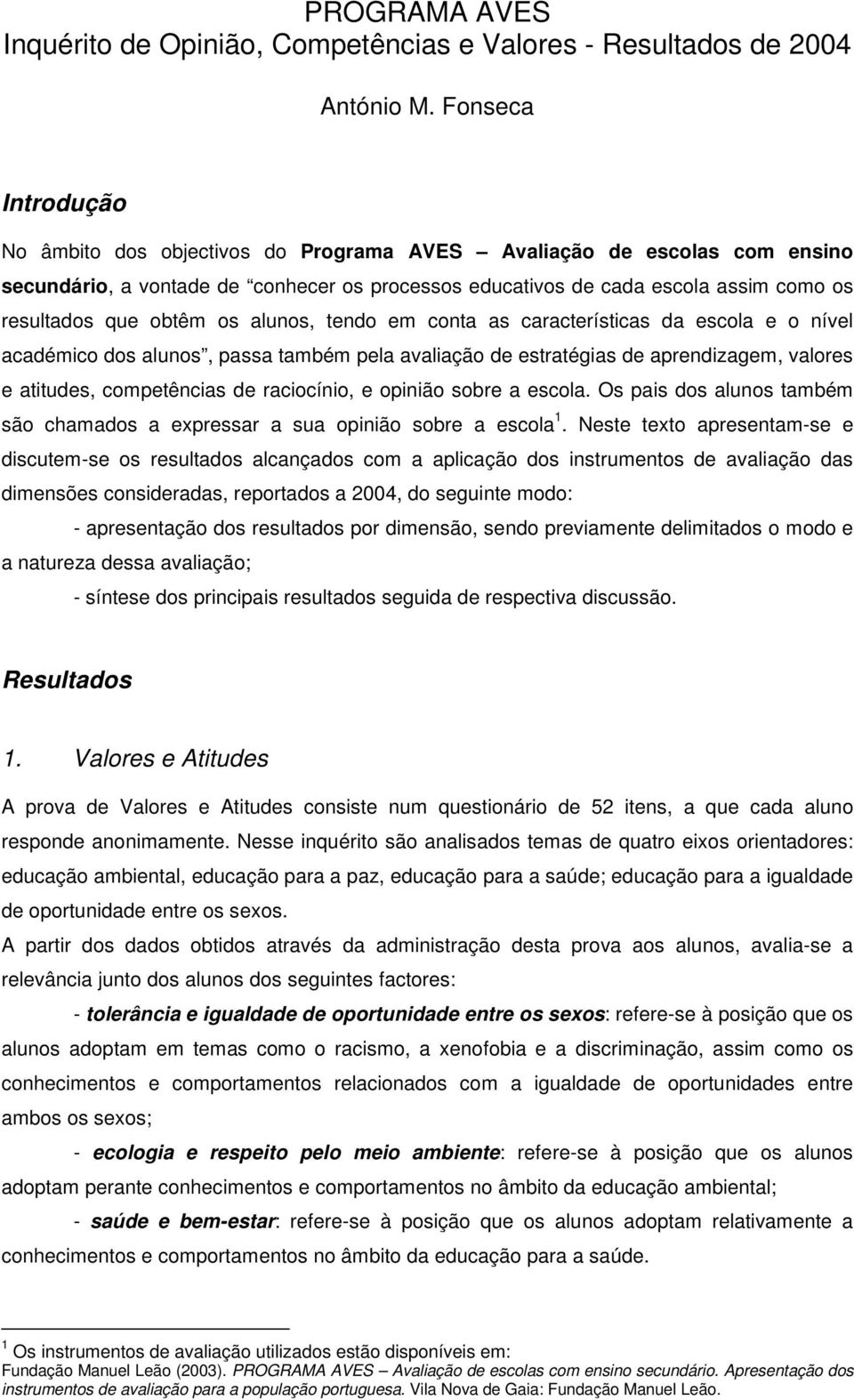 obtêm os alunos, tendo em conta as características da escola e o nível académico dos alunos, passa também pela avaliação de estratégias de aprendizagem, valores e atitudes, competências de