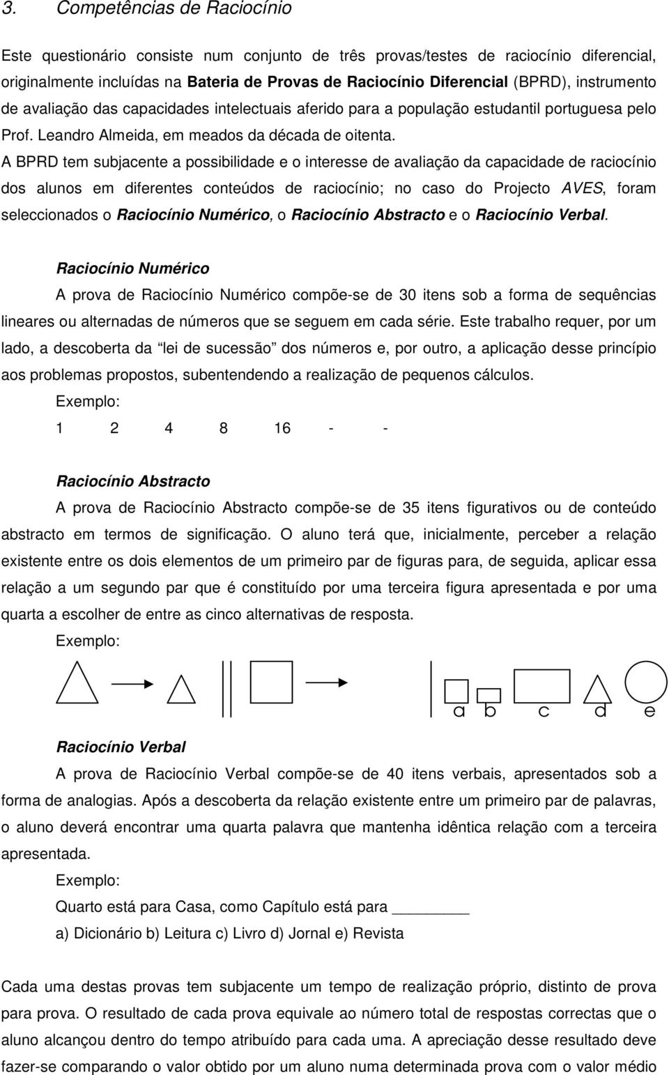 A BPRD tem subjacente a possibilidade e o interesse de avaliação da capacidade de raciocínio dos alunos em diferentes conteúdos de raciocínio; no caso do Projecto AVES, foram seleccionados o