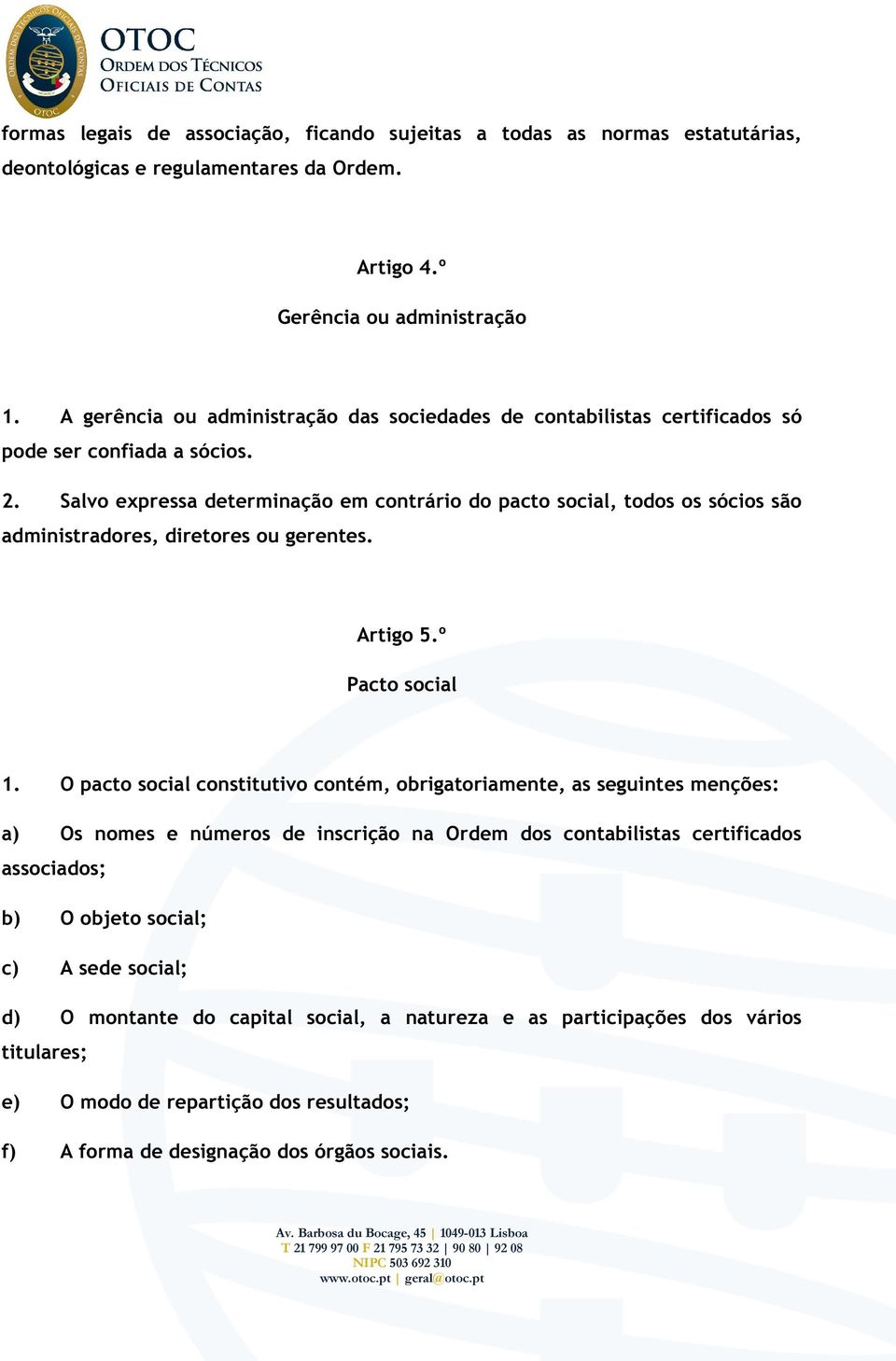 Salvo expressa determinação em contrário do pacto social, todos os sócios são administradores, diretores ou gerentes. Artigo 5.º Pacto social 1.