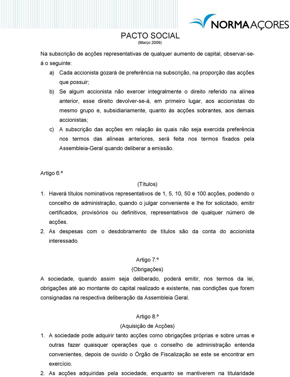 sobrantes, aos demais accionistas; c) A subscrição das acções em relação às quais não seja exercida preferência nos termos das alíneas anteriores, será feita nos termos fixados pela Assembleia-Geral