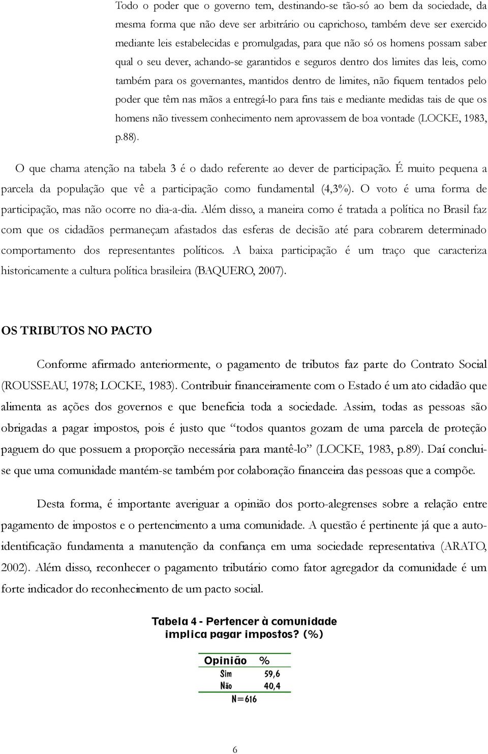 pelo poder que têm nas mãos a entregá-lo para fins tais e mediante medidas tais de que os homens não tivessem conhecimento nem aprovassem de boa vontade (LOCKE, 1983, p.88).