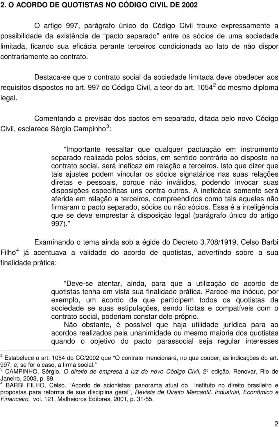 Destaca-se que o contrato social da sociedade limitada deve obedecer aos requisitos dispostos no art. 997 do Código Civil, a teor do art. 1054 2 do mesmo diploma legal.