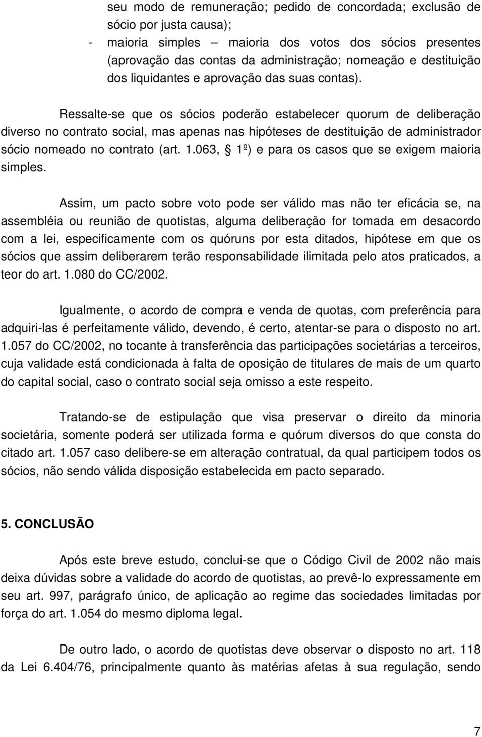 Ressalte-se que os sócios poderão estabelecer quorum de deliberação diverso no contrato social, mas apenas nas hipóteses de destituição de administrador sócio nomeado no contrato (art. 1.