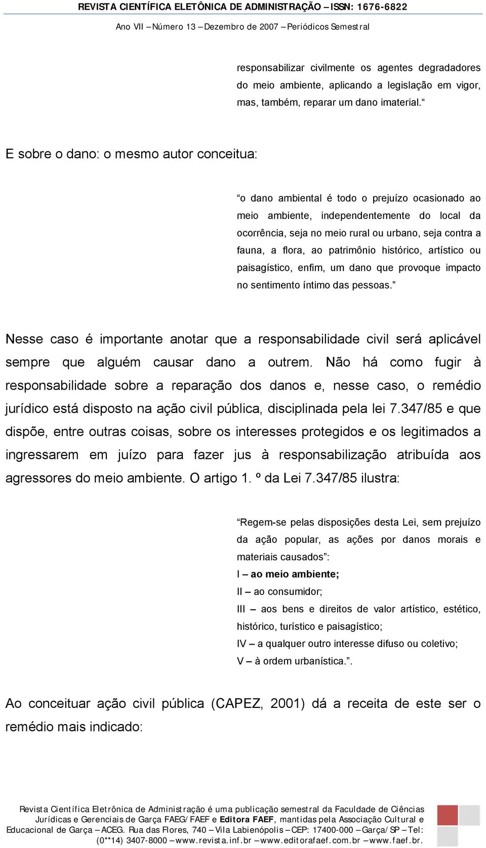 flora, ao patrimônio histórico, artístico ou paisagístico, enfim, um dano que provoque impacto no sentimento íntimo das pessoas.