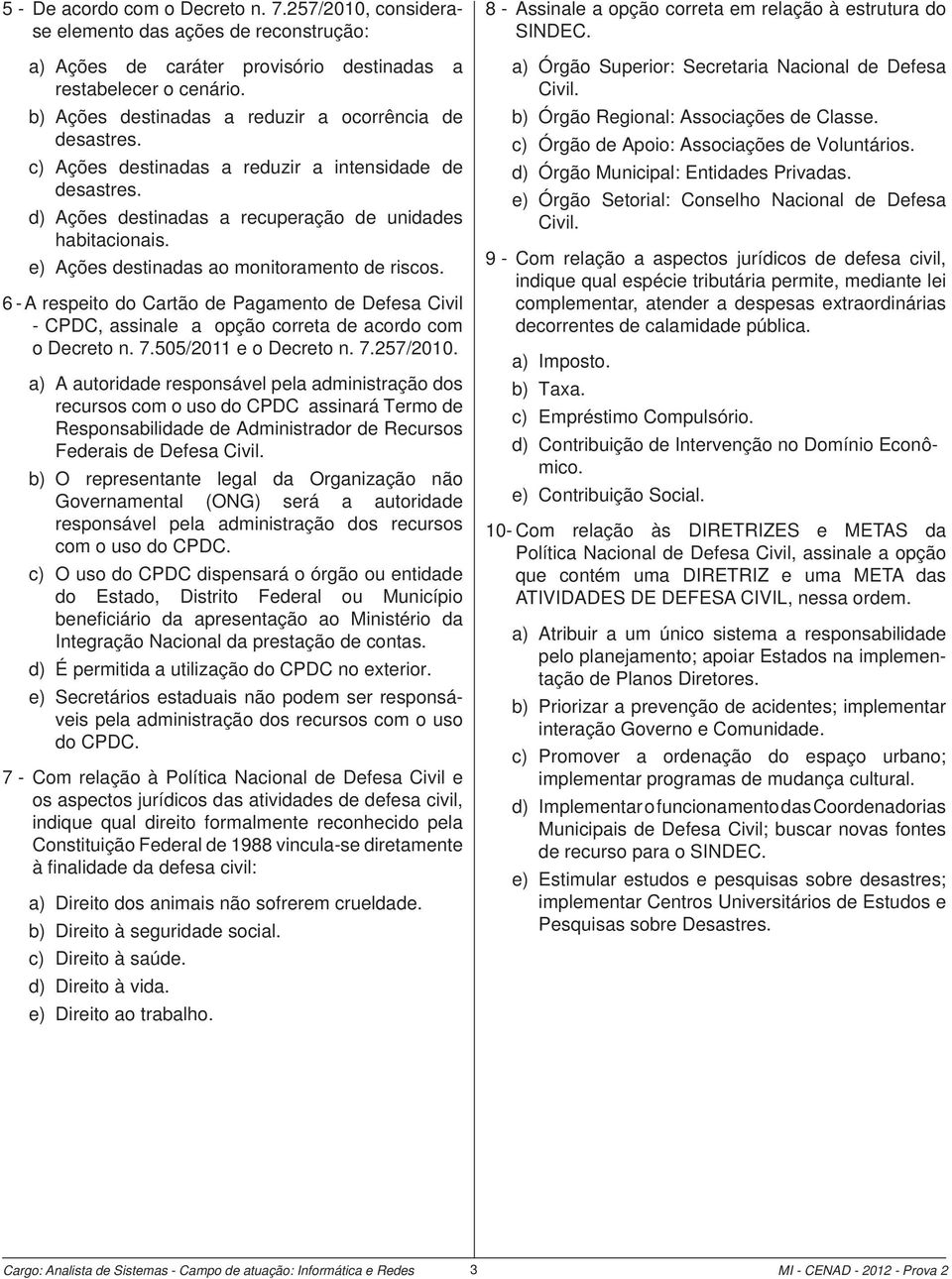 e) Ações destinadas ao monitoramento de riscos. 6 - A respeito do Cartão de Pagamento de Defesa Civil - CPDC, assinale a opção correta de acordo com o Decreto n. 7.505/2011 e o Decreto n. 7.257/2010.