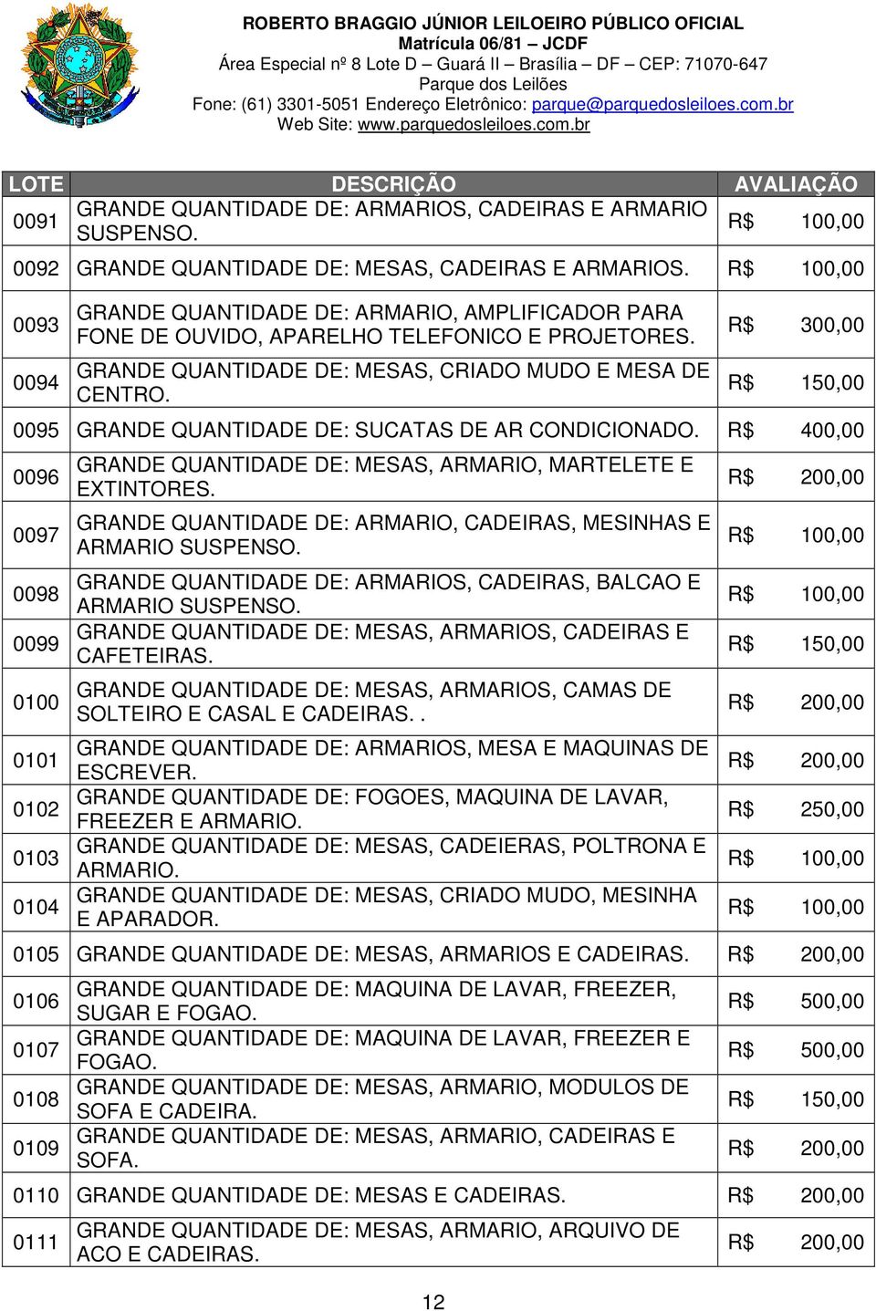 12 0095 GRANDE QUANTIDADE DE: SUCATAS DE AR CONDICIONADO. R$ 400,00 0096 0097 0098 0099 0100 0101 0102 0103 0104 GRANDE QUANTIDADE DE: MESAS, ARMARIO, MARTELETE E EXTINTORES.